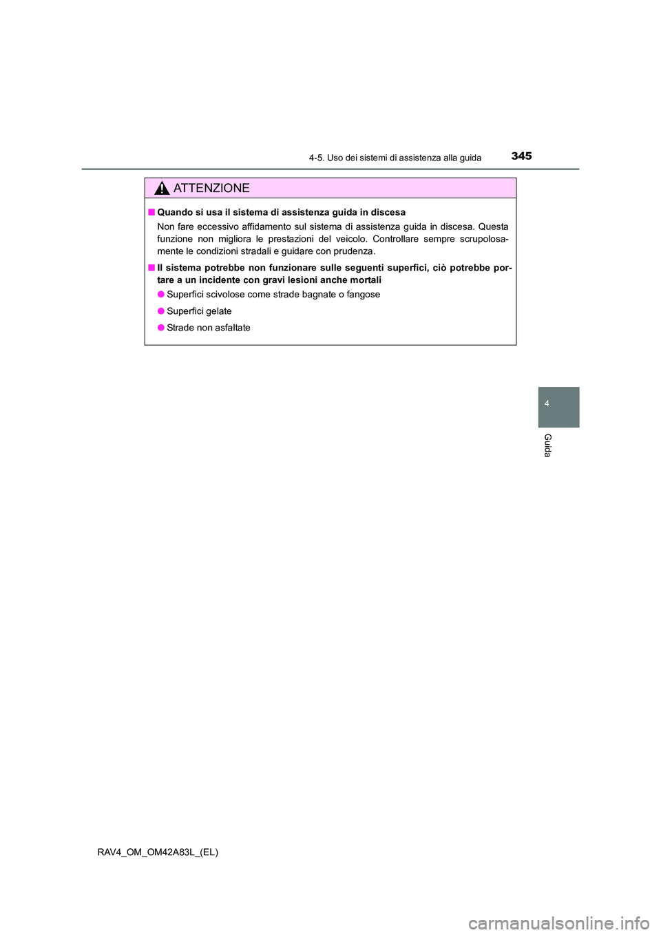 TOYOTA RAV4 2015  Manuale duso (in Italian) 3454-5. Uso dei sistemi di assistenza alla guida
4
Guida
RAV4_OM_OM42A83L_(EL)
AT T E N Z I O N E
■Quando si usa il sistema di  assistenza guida in discesa
Non fare eccessivo affidamento sul sistema