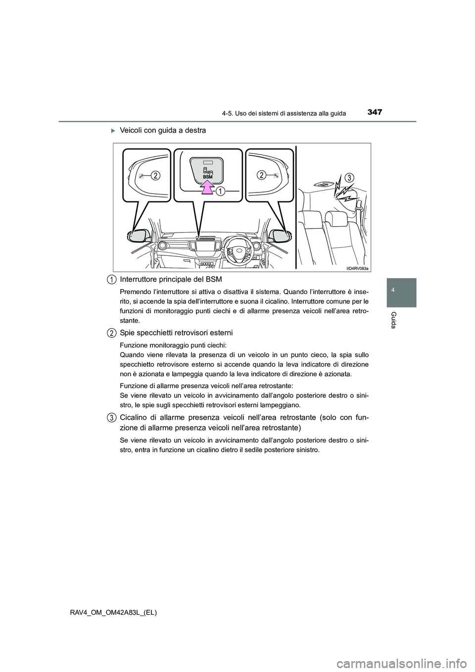 TOYOTA RAV4 2015  Manuale duso (in Italian) 3474-5. Uso dei sistemi di assistenza alla guida
4
Guida
RAV4_OM_OM42A83L_(EL)
�XVeicoli con guida a destra
Interruttore principale del BSM
Premendo l’interruttore si attiva o disattiva il sistema. 