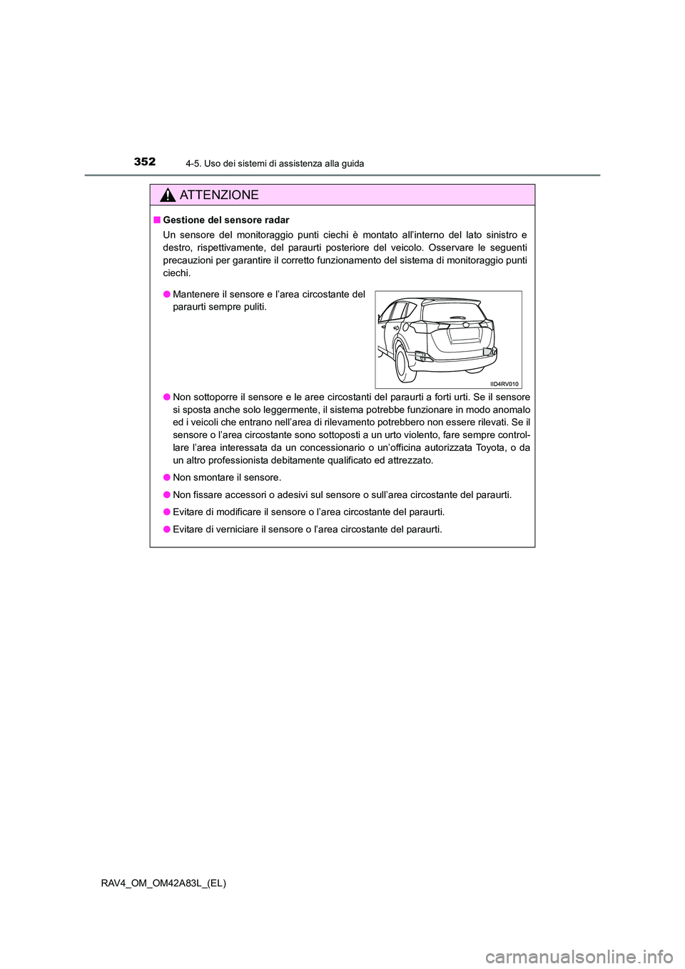 TOYOTA RAV4 2015  Manuale duso (in Italian) 3524-5. Uso dei sistemi di assistenza alla guida
RAV4_OM_OM42A83L_(EL)
AT T E N Z I O N E
■Gestione del sensore radar
Un sensore del monitoraggio punti ciechi è montato all’interno del lato sinis