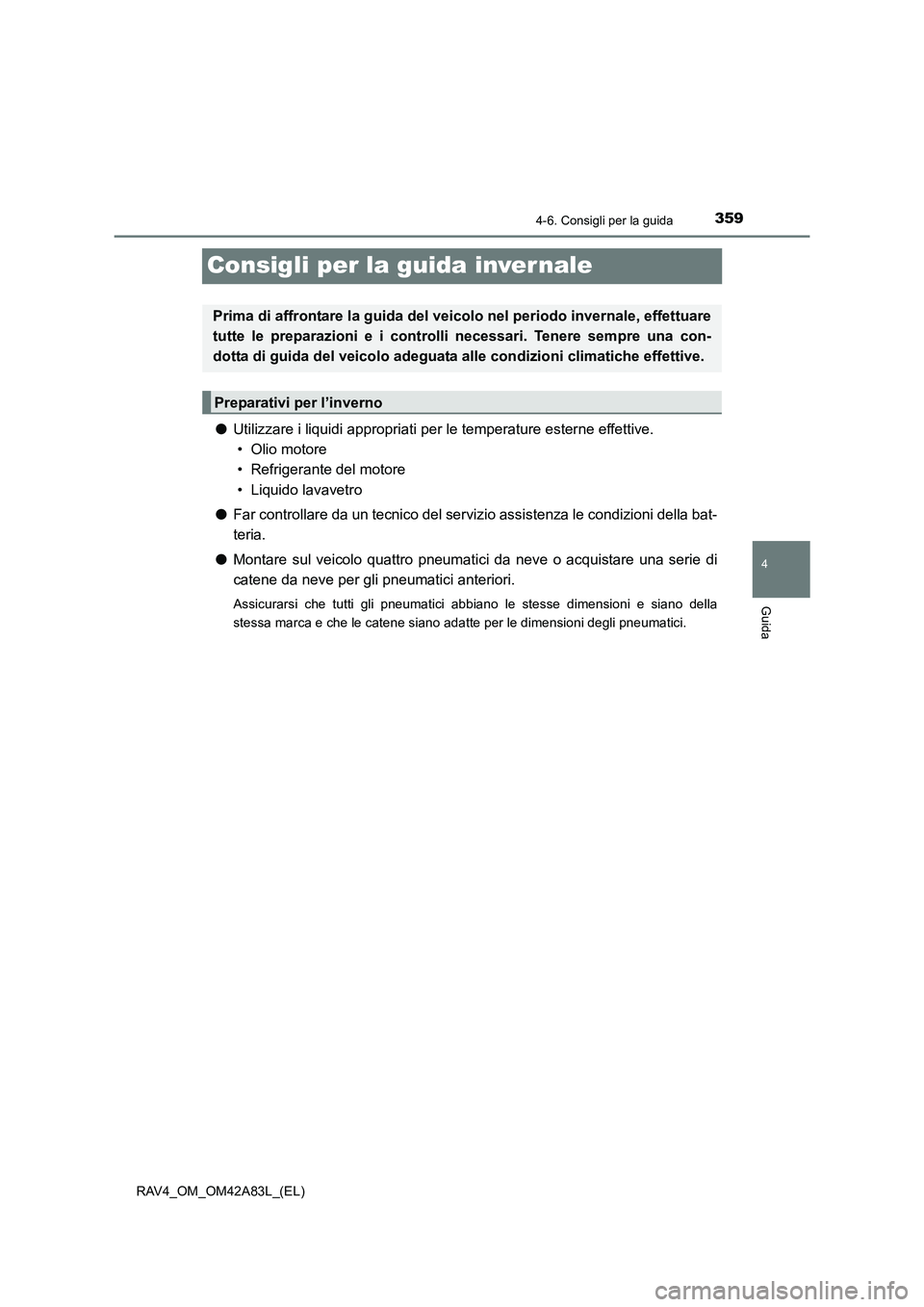 TOYOTA RAV4 2015  Manuale duso (in Italian) 359
4
4-6. Consigli per la guida
Guida
RAV4_OM_OM42A83L_(EL)
Consigli per la guida inver nale
●Utilizzare i liquidi appropriati per le temperature esterne effettive. 
• Olio motore
• Refrigerant