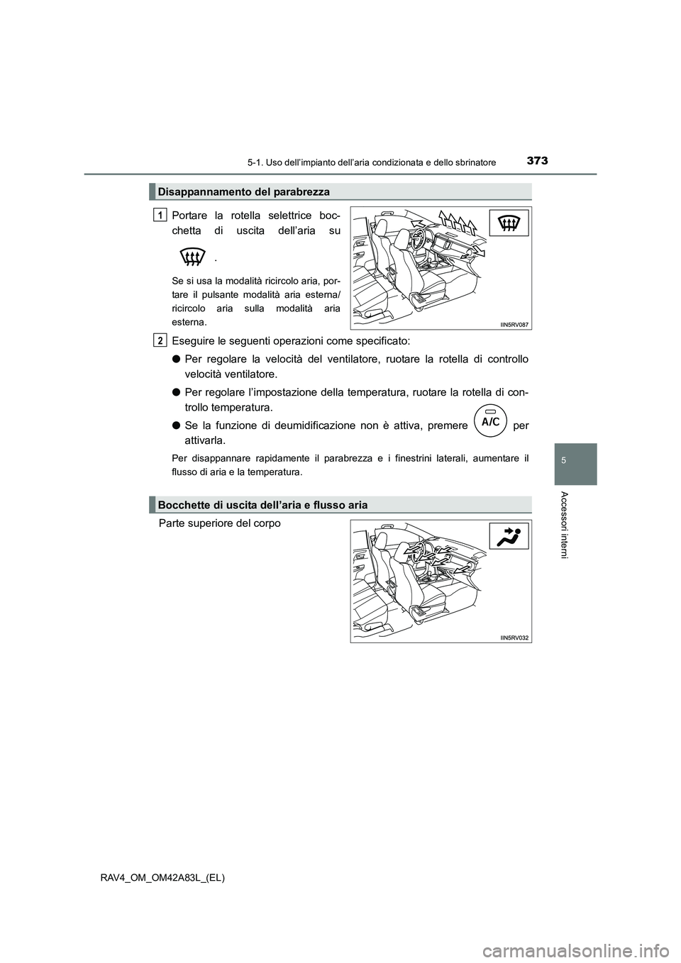TOYOTA RAV4 2015 Manuale duso (in Italian) 3735-1. Uso dell’impianto dell’aria condizionata e dello sbrinatore
5
Accessori interni
RAV4_OM_OM42A83L_(EL)
Portare la rotella selettrice boc-
chetta di uscita dell’aria su
.
Se si usa la moda TOYOTA RAV4 2015 Manuale duso (in Italian) 3735-1. Uso dell’impianto dell’aria condizionata e dello sbrinatore
5
Accessori interni
RAV4_OM_OM42A83L_(EL)
Portare la rotella selettrice boc-
chetta di uscita dell’aria su
.
Se si usa la moda