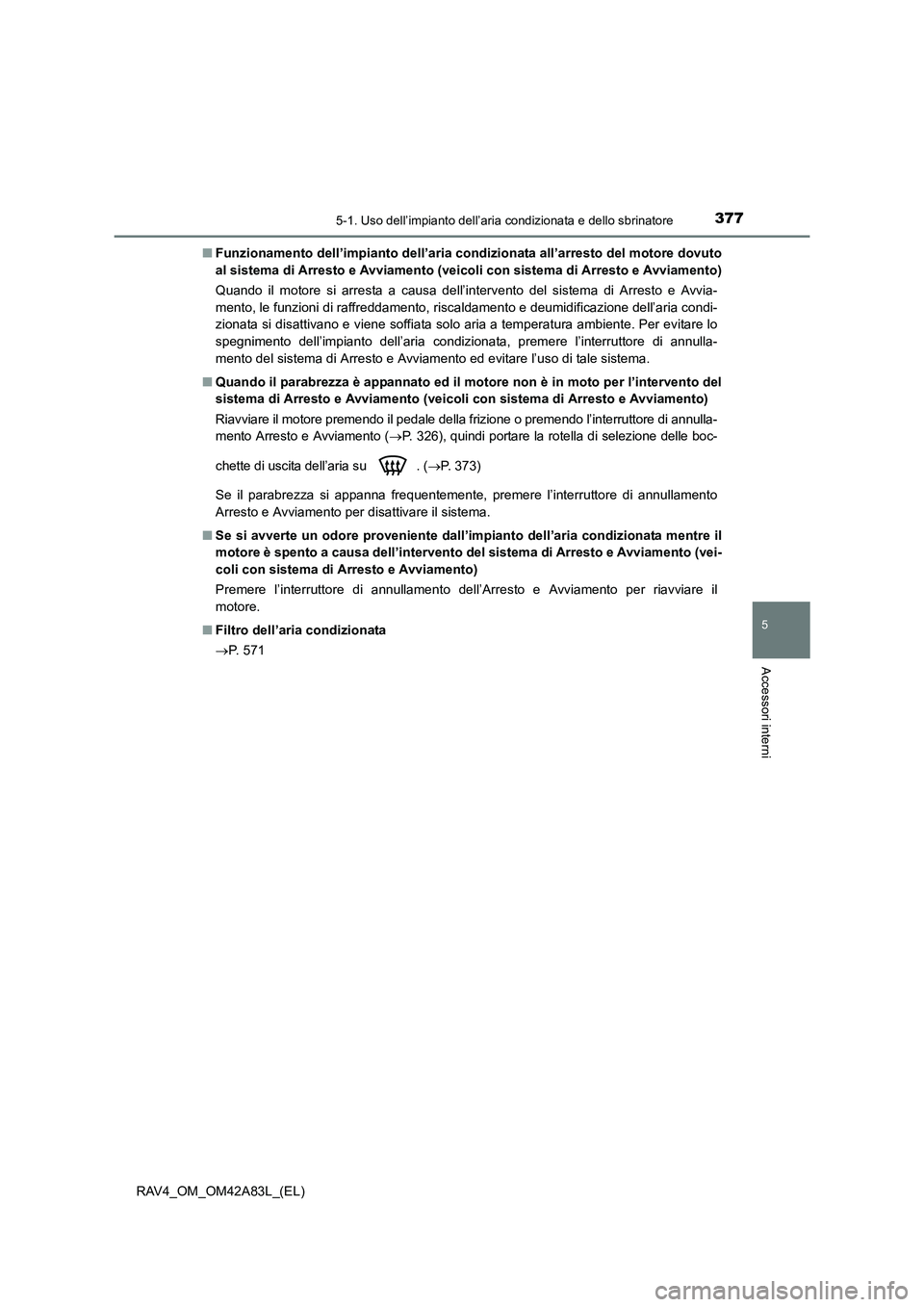 TOYOTA RAV4 2015 Manuale duso (in Italian) 3775-1. Uso dell’impianto dell’aria condizionata e dello sbrinatore
5
Accessori interni
RAV4_OM_OM42A83L_(EL)■
Funzionamento dell’impianto dell’aria condizionata all’arresto del motore dov TOYOTA RAV4 2015 Manuale duso (in Italian) 3775-1. Uso dell’impianto dell’aria condizionata e dello sbrinatore
5
Accessori interni
RAV4_OM_OM42A83L_(EL)■
Funzionamento dell’impianto dell’aria condizionata all’arresto del motore dov
