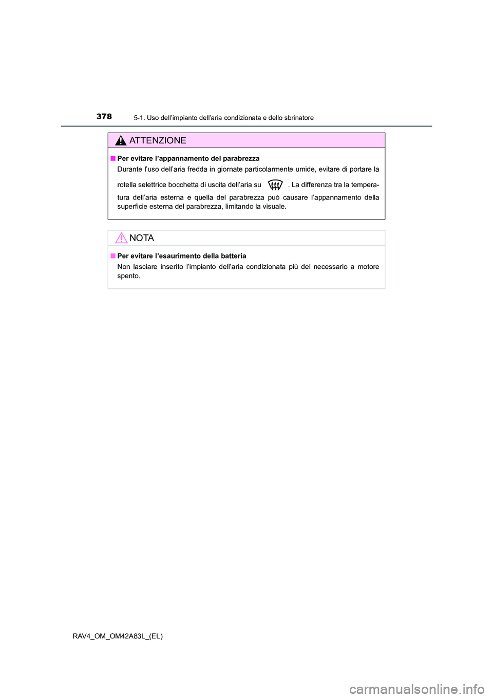 TOYOTA RAV4 2015 Manuale duso (in Italian) 3785-1. Uso dell’impianto dell’aria condizionata e dello sbrinatore
RAV4_OM_OM42A83L_(EL)
AT T E N Z I O N E
■Per evitare l’appannamento del parabrezza
Durante l’uso dell’aria fredda in gi TOYOTA RAV4 2015 Manuale duso (in Italian) 3785-1. Uso dell’impianto dell’aria condizionata e dello sbrinatore
RAV4_OM_OM42A83L_(EL)
AT T E N Z I O N E
■Per evitare l’appannamento del parabrezza
Durante l’uso dell’aria fredda in gi
