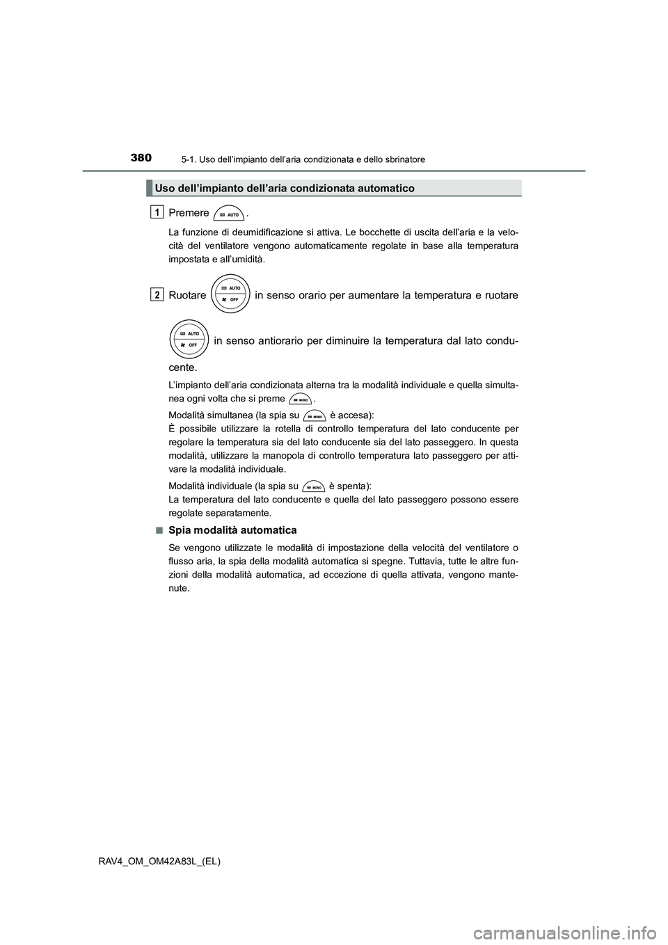 TOYOTA RAV4 2015 Manuale duso (in Italian) 3805-1. Uso dell’impianto dell’aria condizionata e dello sbrinatore
RAV4_OM_OM42A83L_(EL)
Premere .
La funzione di deumidificazione si attiva. Le bocchette di uscita dell’aria e la velo-
cità d TOYOTA RAV4 2015 Manuale duso (in Italian) 3805-1. Uso dell’impianto dell’aria condizionata e dello sbrinatore
RAV4_OM_OM42A83L_(EL)
Premere .
La funzione di deumidificazione si attiva. Le bocchette di uscita dell’aria e la velo-
cità d