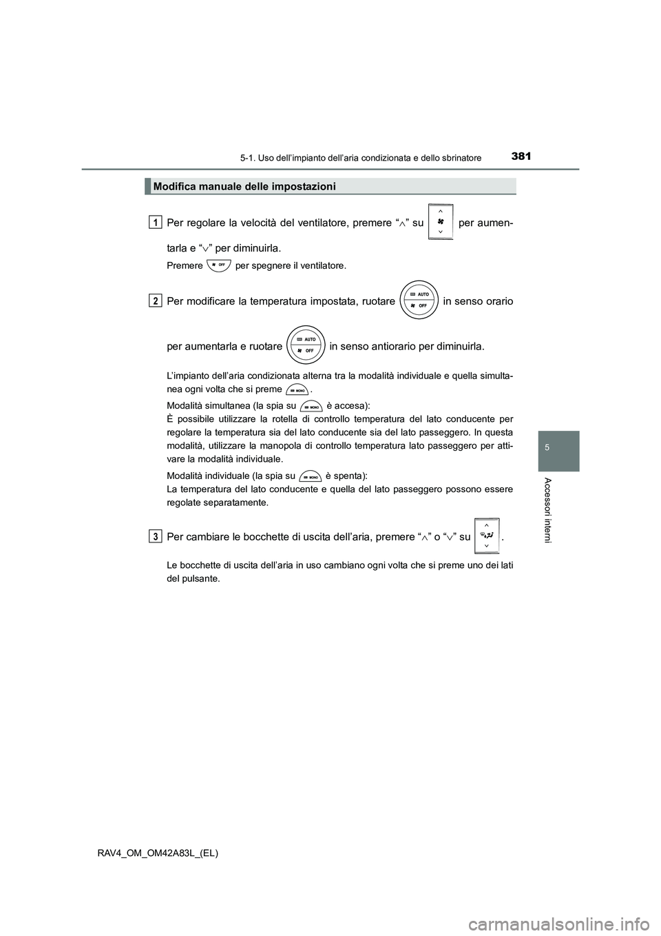 TOYOTA RAV4 2015 Manuale duso (in Italian) 3815-1. Uso dell’impianto dell’aria condizionata e dello sbrinatore
5
Accessori interni
RAV4_OM_OM42A83L_(EL)
Per regolare la velocità del ventilatore, premere “ ∧” su per aumen-
tarla e TOYOTA RAV4 2015 Manuale duso (in Italian) 3815-1. Uso dell’impianto dell’aria condizionata e dello sbrinatore
5
Accessori interni
RAV4_OM_OM42A83L_(EL)
Per regolare la velocità del ventilatore, premere “ ∧” su per aumen-
tarla e