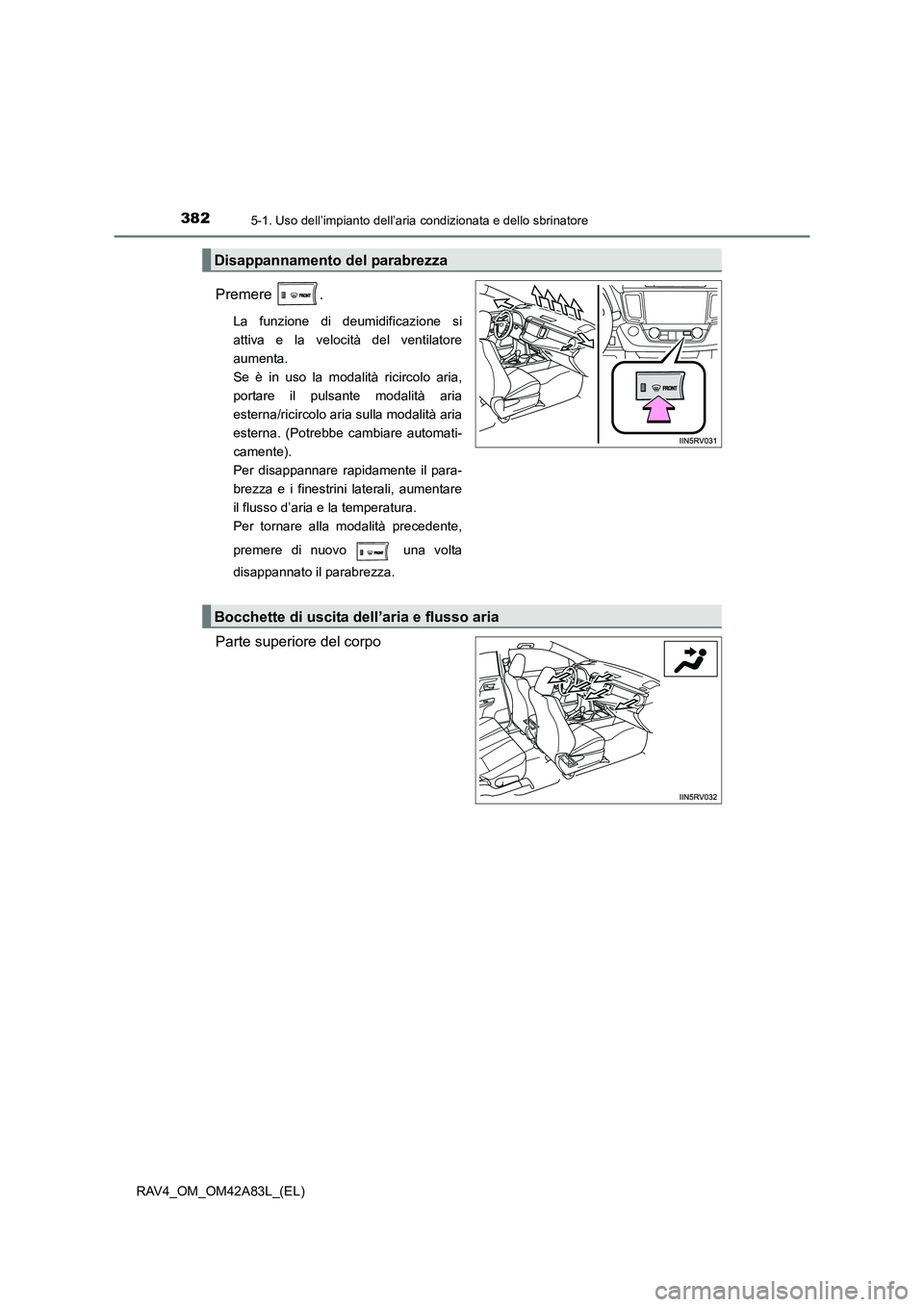 TOYOTA RAV4 2015 Manuale duso (in Italian) 3825-1. Uso dell’impianto dell’aria condizionata e dello sbrinatore
RAV4_OM_OM42A83L_(EL)
Premere .
La funzione di deumidificazione si
attiva e la velocità del ventilatore
aumenta.
Se è in uso TOYOTA RAV4 2015 Manuale duso (in Italian) 3825-1. Uso dell’impianto dell’aria condizionata e dello sbrinatore
RAV4_OM_OM42A83L_(EL)
Premere .
La funzione di deumidificazione si
attiva e la velocità del ventilatore
aumenta.
Se è in uso