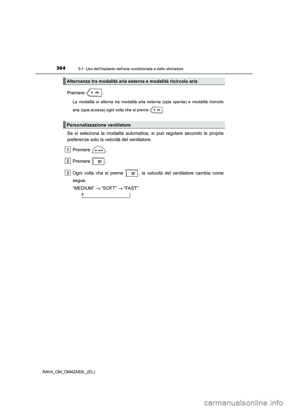 TOYOTA RAV4 2015 Manuale duso (in Italian) 3845-1. Uso dell’impianto dell’aria condizionata e dello sbrinatore
RAV4_OM_OM42A83L_(EL)
Premere .
La modalità si alterna tra modalità aria esterna (spia spenta) e modalità ricircolo
aria (spi TOYOTA RAV4 2015 Manuale duso (in Italian) 3845-1. Uso dell’impianto dell’aria condizionata e dello sbrinatore
RAV4_OM_OM42A83L_(EL)
Premere .
La modalità si alterna tra modalità aria esterna (spia spenta) e modalità ricircolo
aria (spi