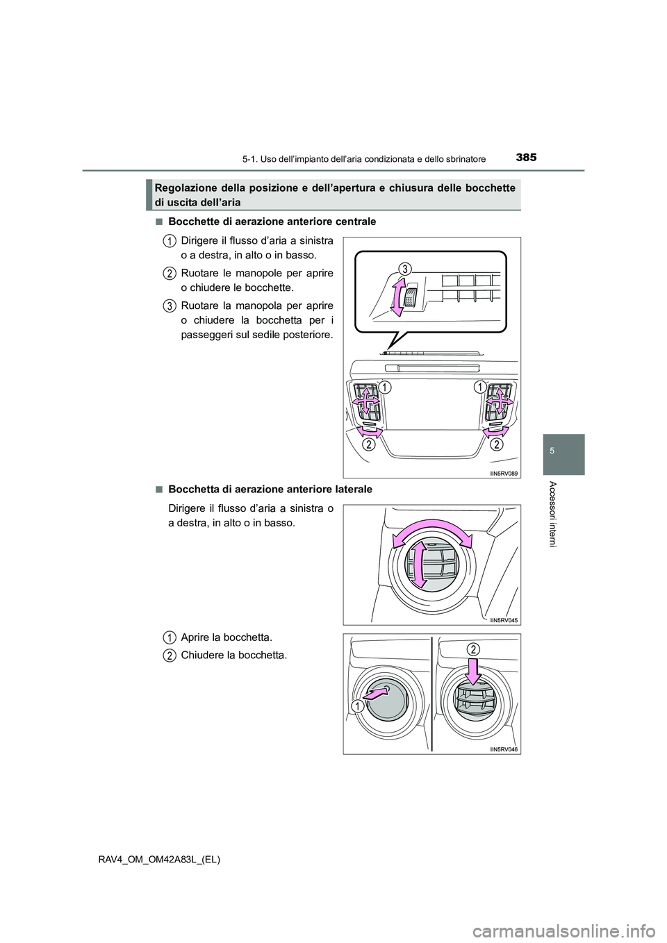 TOYOTA RAV4 2015 Manuale duso (in Italian) 3855-1. Uso dell’impianto dell’aria condizionata e dello sbrinatore
5
Accessori interni
RAV4_OM_OM42A83L_(EL)■
Bocchette di aerazione anteriore centrale
Dirigere il flusso d’aria a sinistra
o TOYOTA RAV4 2015 Manuale duso (in Italian) 3855-1. Uso dell’impianto dell’aria condizionata e dello sbrinatore
5
Accessori interni
RAV4_OM_OM42A83L_(EL)■
Bocchette di aerazione anteriore centrale
Dirigere il flusso d’aria a sinistra
o