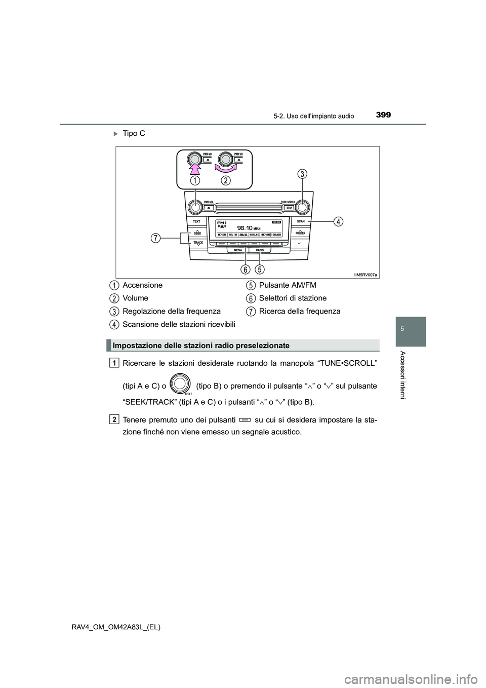 TOYOTA RAV4 2015  Manuale duso (in Italian) 3995-2. Uso dell’impianto audio
5
Accessori interni
RAV4_OM_OM42A83L_(EL)
�XTipo C
Ricercare le stazioni desiderate ruotando la manopola “TUNE•SCROLL”
(tipi A e C) o   (tipo B) o premendo il p