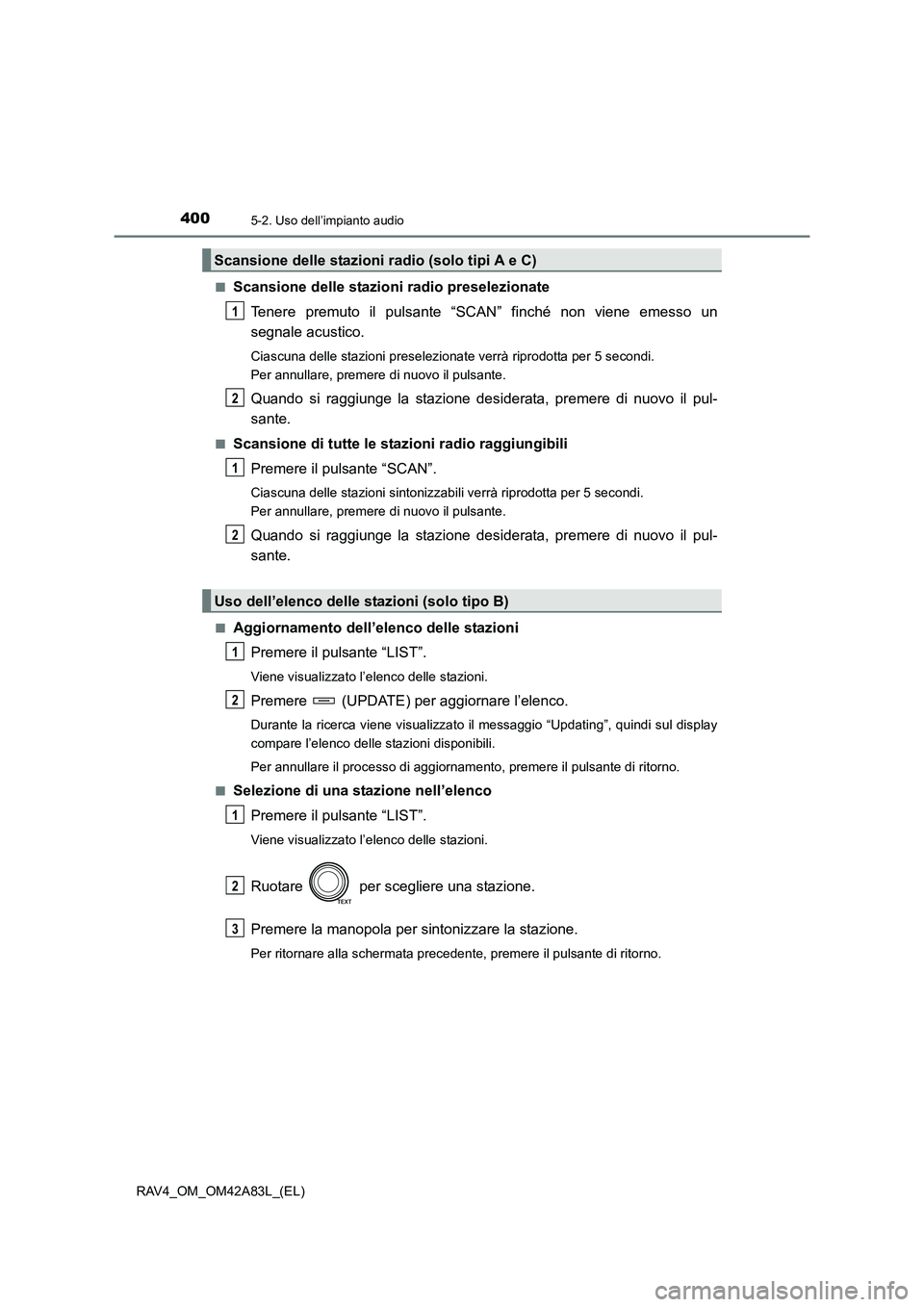 TOYOTA RAV4 2015  Manuale duso (in Italian) 4005-2. Uso dell’impianto audio
RAV4_OM_OM42A83L_(EL)■
Scansione delle stazioni radio preselezionate
Tenere premuto il pulsante “SCAN” finché non viene emesso un
segnale acustico.
Ciascuna de