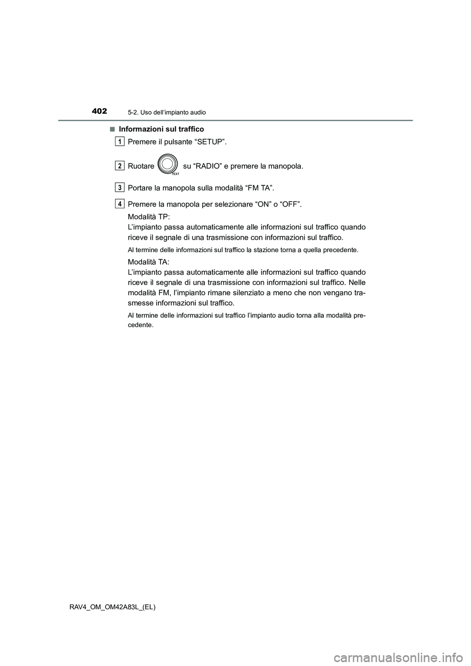 TOYOTA RAV4 2015  Manuale duso (in Italian) 4025-2. Uso dell’impianto audio
RAV4_OM_OM42A83L_(EL)■
Informazioni sul traffico
Premere il pulsante “SETUP”.
Ruotare   su “RADIO” e premere la manopola.
Portare la manopola sulla modalit