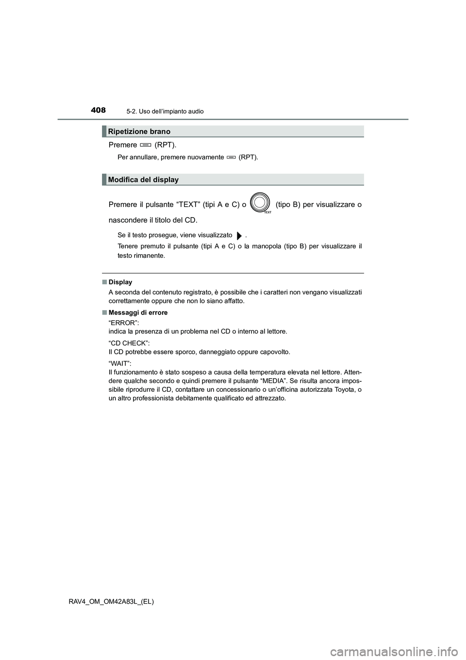 TOYOTA RAV4 2015  Manuale duso (in Italian) 4085-2. Uso dell’impianto audio
RAV4_OM_OM42A83L_(EL)
Premere  (RPT).
Per annullare, premere nuovamente   (RPT).
Premere il pulsante “TEXT” (tipi A e C) o   (tipo B) per visualizzare o
nasconder