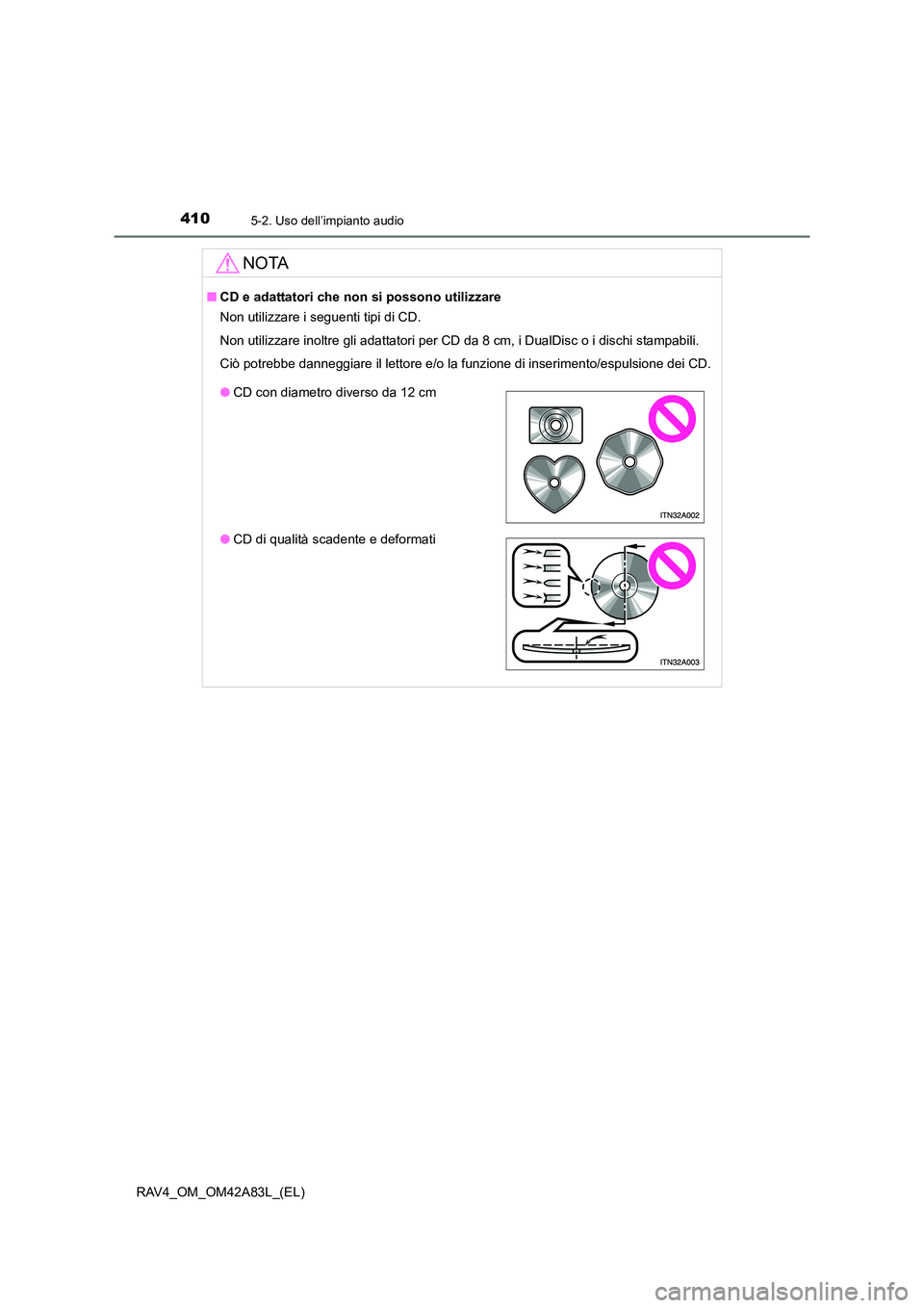 TOYOTA RAV4 2015  Manuale duso (in Italian) 4105-2. Uso dell’impianto audio
RAV4_OM_OM42A83L_(EL)
NOTA
■CD e adattatori che non si possono utilizzare
Non utilizzare i seguenti tipi di CD.
Non utilizzare inoltre gli adattatori per CD da 8 cm