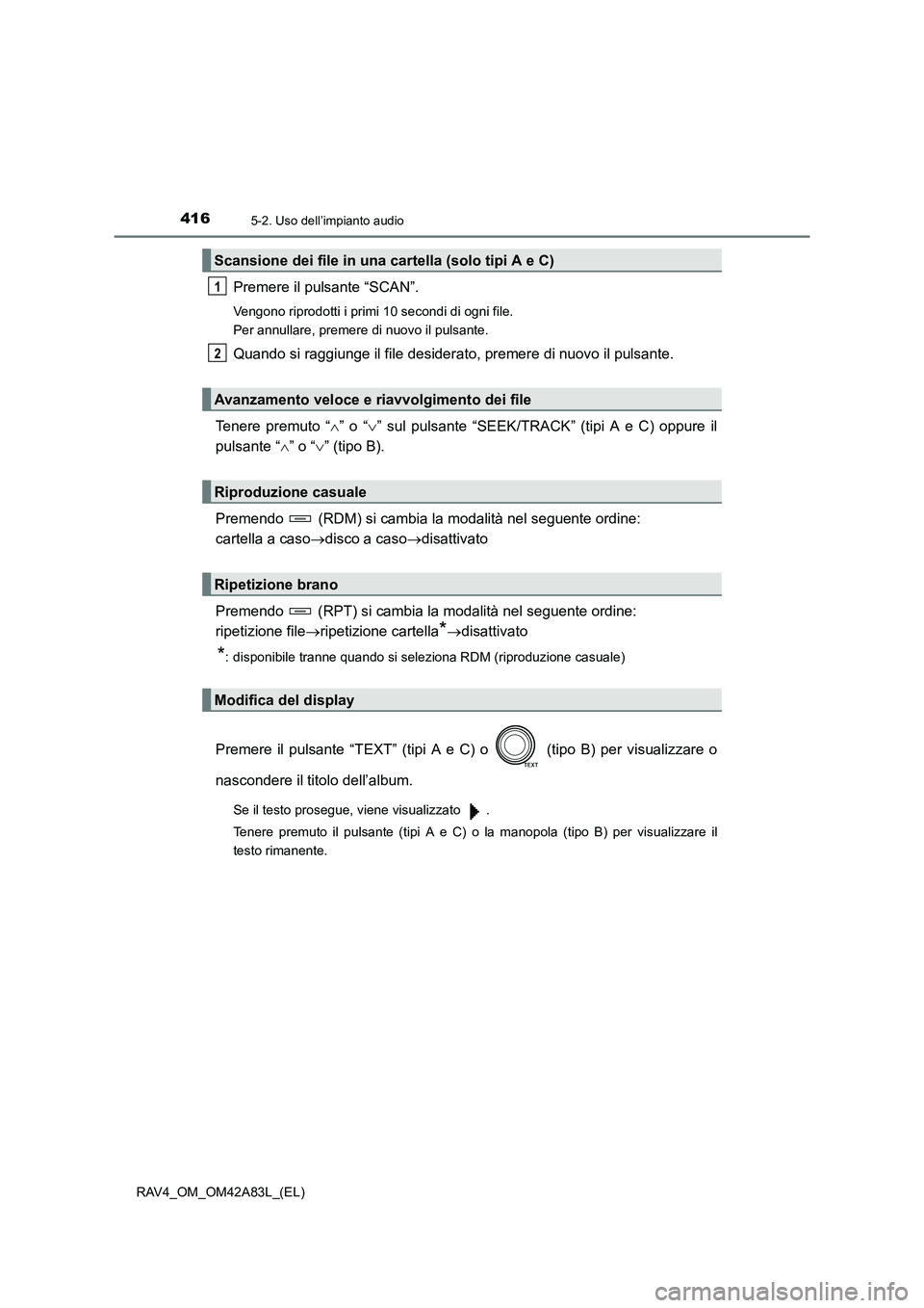 TOYOTA RAV4 2015  Manuale duso (in Italian) 4165-2. Uso dell’impianto audio
RAV4_OM_OM42A83L_(EL)
Premere il pulsante “SCAN”.
Vengono riprodotti i primi 10 secondi di ogni file.
Per annullare, premere di nuovo il pulsante.
Quando si raggi