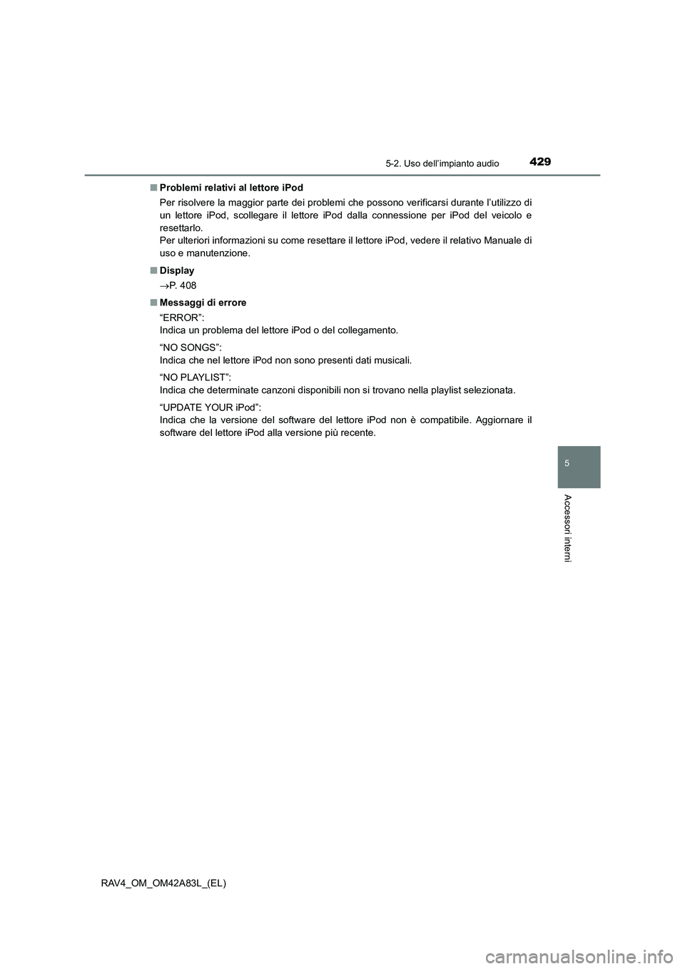 TOYOTA RAV4 2015  Manuale duso (in Italian) 4295-2. Uso dell’impianto audio
5
Accessori interni
RAV4_OM_OM42A83L_(EL)■
Problemi relativi al lettore iPod
Per risolvere la maggior parte dei problemi che possono verificarsi durante l’utilizz