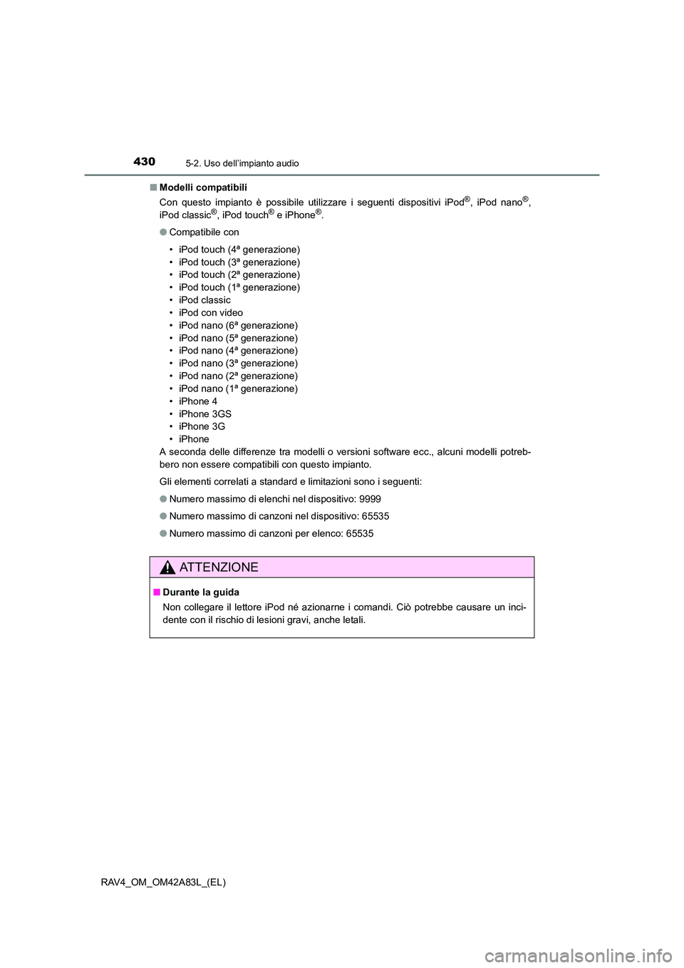 TOYOTA RAV4 2015  Manuale duso (in Italian) 4305-2. Uso dell’impianto audio
RAV4_OM_OM42A83L_(EL)■
Modelli compatibili
Con questo impianto è possibile utilizzare i seguenti dispositivi iPod
®, iPod nano®,
iPod classic®, iPod touch® e i