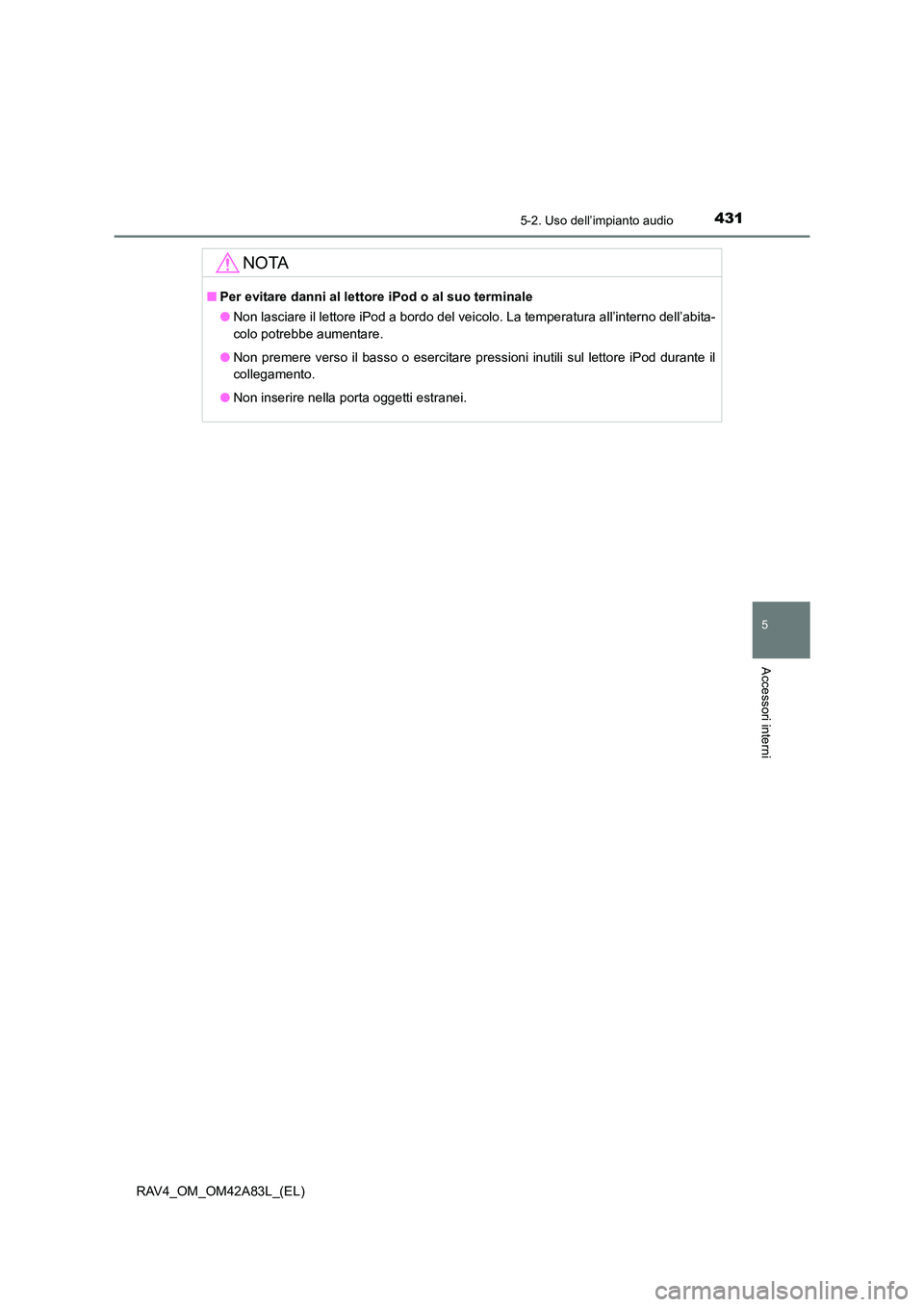 TOYOTA RAV4 2015  Manuale duso (in Italian) 4315-2. Uso dell’impianto audio
5
Accessori interni
RAV4_OM_OM42A83L_(EL)
NOTA
■Per evitare danni al lettore iPod o al suo terminale
●Non lasciare il lettore iPod a bordo del veicolo. La tempera