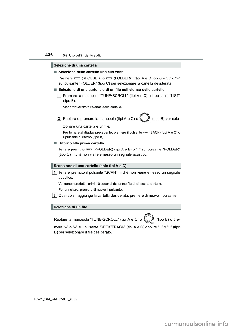 TOYOTA RAV4 2015  Manuale duso (in Italian) 4365-2. Uso dell’impianto audio
RAV4_OM_OM42A83L_(EL)■
Selezione delle cartelle una alla volta
Premere   (<FOLDER) o   (FOL
DER>) (tipi A e B) oppure “∧” o “ ∨”
sul pulsante “FOLDER