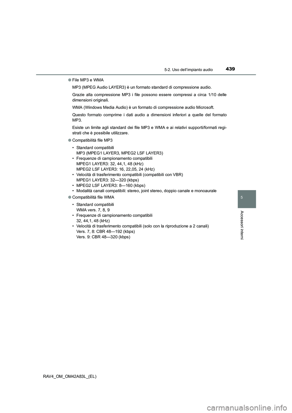 TOYOTA RAV4 2015  Manuale duso (in Italian) 4395-2. Uso dell’impianto audio
5
Accessori interni
RAV4_OM_OM42A83L_(EL)●
File MP3 e WMA
MP3 (MPEG Audio LAYER3) è un formato standard di compressione audio.
Grazie alla compressione MP3 i file 