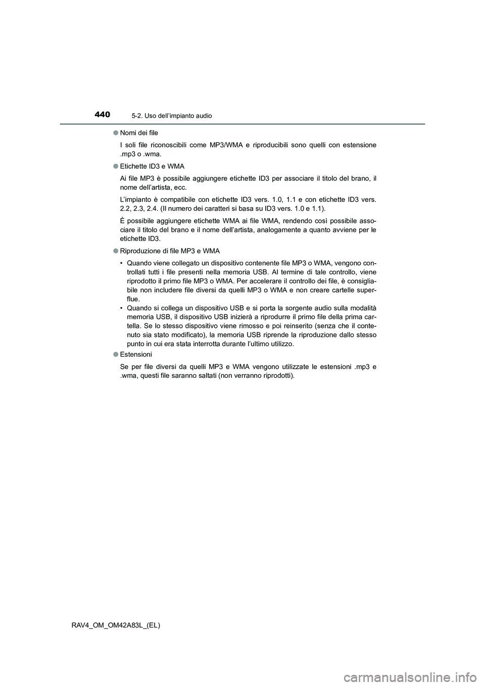 TOYOTA RAV4 2015  Manuale duso (in Italian) 4405-2. Uso dell’impianto audio
RAV4_OM_OM42A83L_(EL)●
Nomi dei file
I soli file riconoscibili come MP3/WMA e riproducibili sono quelli con estensione
.mp3 o .wma.
● Etichette ID3 e WMA
Ai file 
