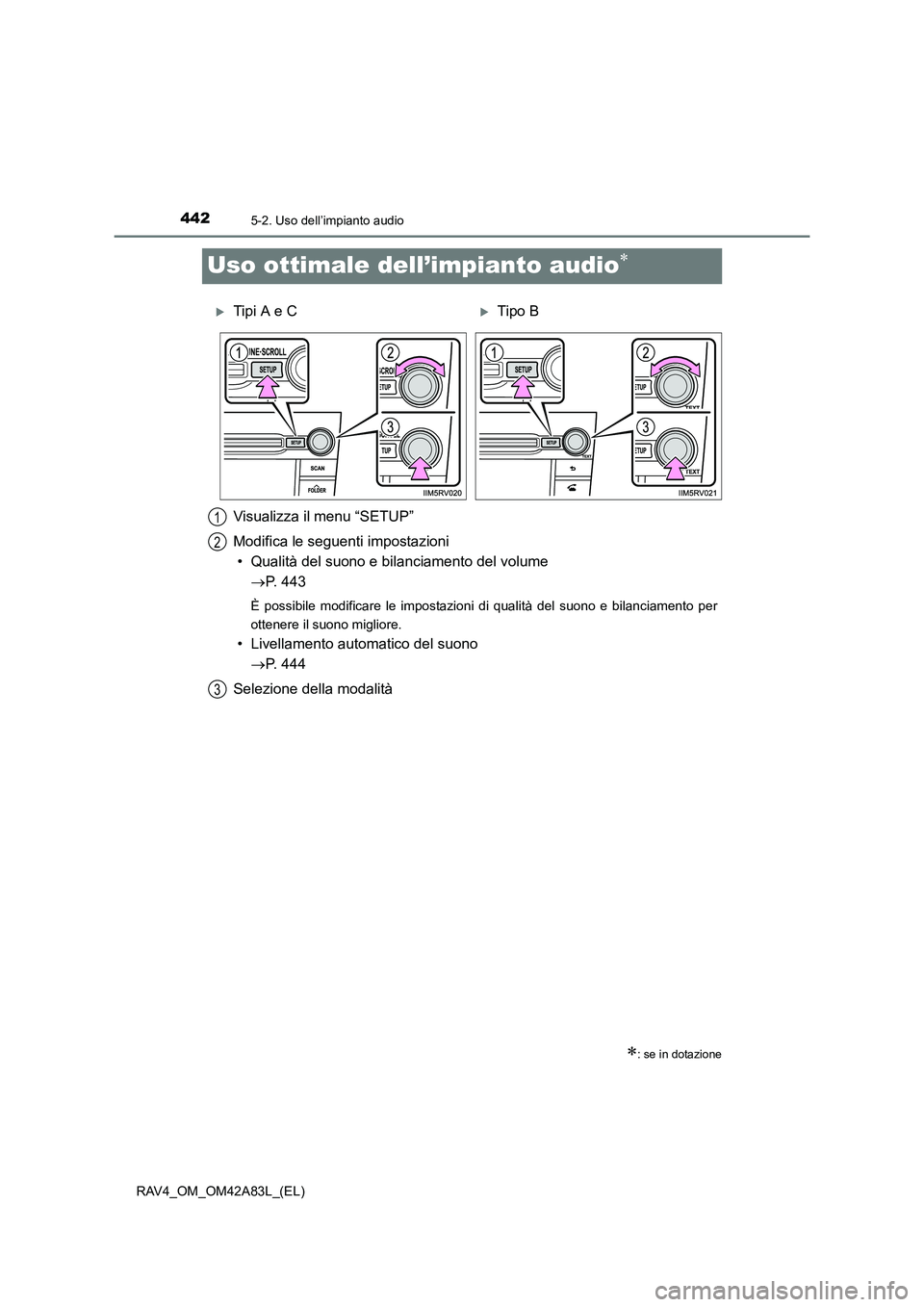 TOYOTA RAV4 2015  Manuale duso (in Italian) 4425-2. Uso dell’impianto audio
RAV4_OM_OM42A83L_(EL)
Uso ottimale dell’impianto audio∗
∗: se in dotazione
�XTipi A e C�XTipo B
Visualizza il menu “SETUP”
Modifica le seguenti impostazioni
