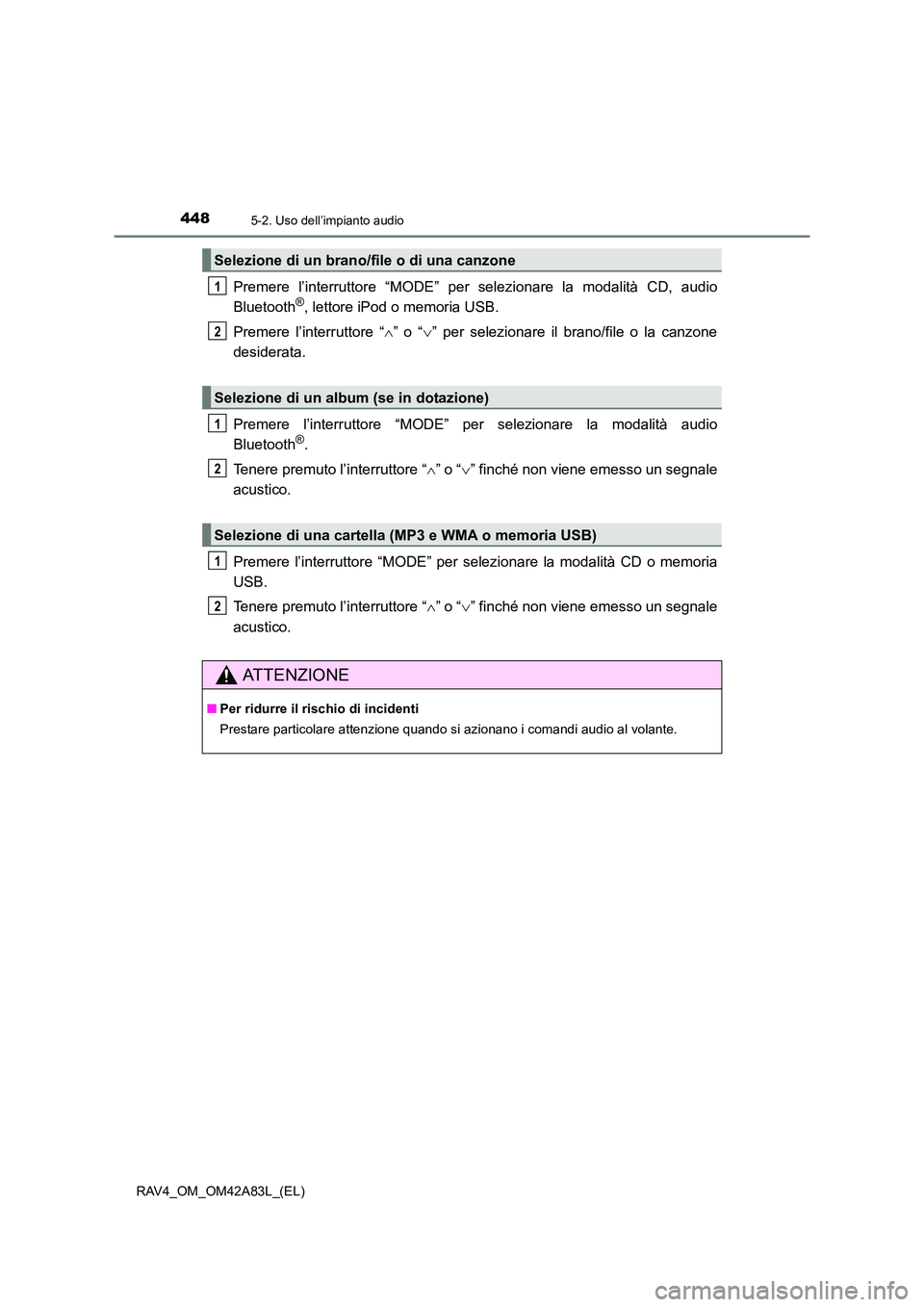 TOYOTA RAV4 2015  Manuale duso (in Italian) 4485-2. Uso dell’impianto audio
RAV4_OM_OM42A83L_(EL)
Premere l’interruttore “MODE” per selezionare la modalità CD, audio
Bluetooth®, lettore iPod o memoria USB.
Premere l’interruttore “