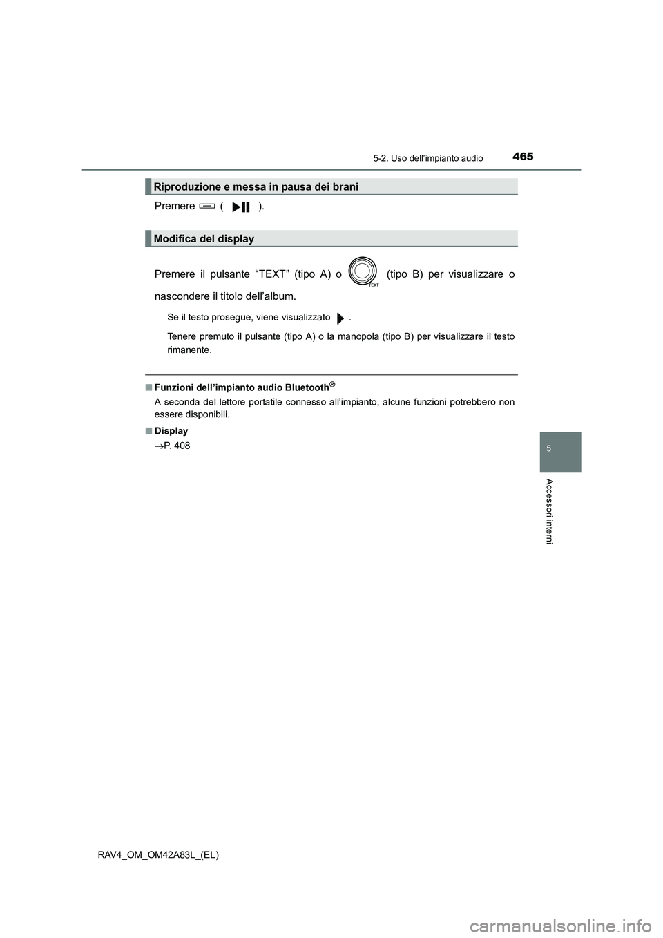 TOYOTA RAV4 2015  Manuale duso (in Italian) 4655-2. Uso dell’impianto audio
5
Accessori interni
RAV4_OM_OM42A83L_(EL)
Premere  ( ).
Premere il pulsante “TEXT” (tipo A) o   (tipo B) per visualizzare o
nascondere il titolo dell’album.
Se 
