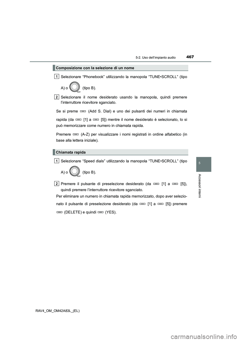TOYOTA RAV4 2015  Manuale duso (in Italian) 4675-2. Uso dell’impianto audio
5
Accessori interni
RAV4_OM_OM42A83L_(EL)
Selezionare “Phonebook” utilizzando la manopola “TUNE•SCROLL” (tipo
A) o   (tipo B).
Selezionare il nome desiderat