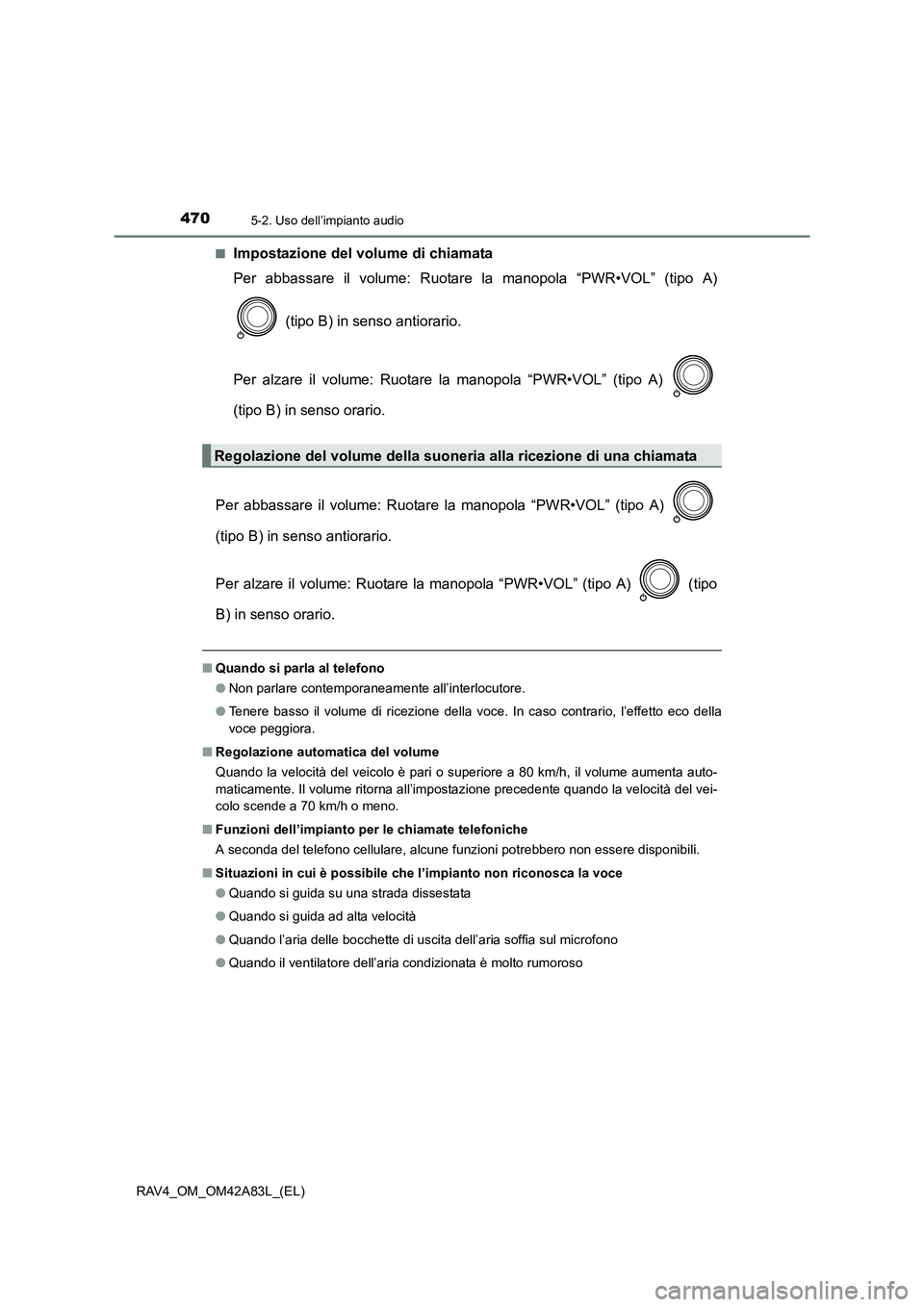 TOYOTA RAV4 2015  Manuale duso (in Italian) 4705-2. Uso dell’impianto audio
RAV4_OM_OM42A83L_(EL)■
Impostazione del volume di chiamata
Per abbassare il volume: Ruotare la manopola “PWR•VOL” (tipo A)
 (tipo B) in senso antiorario.
Per 