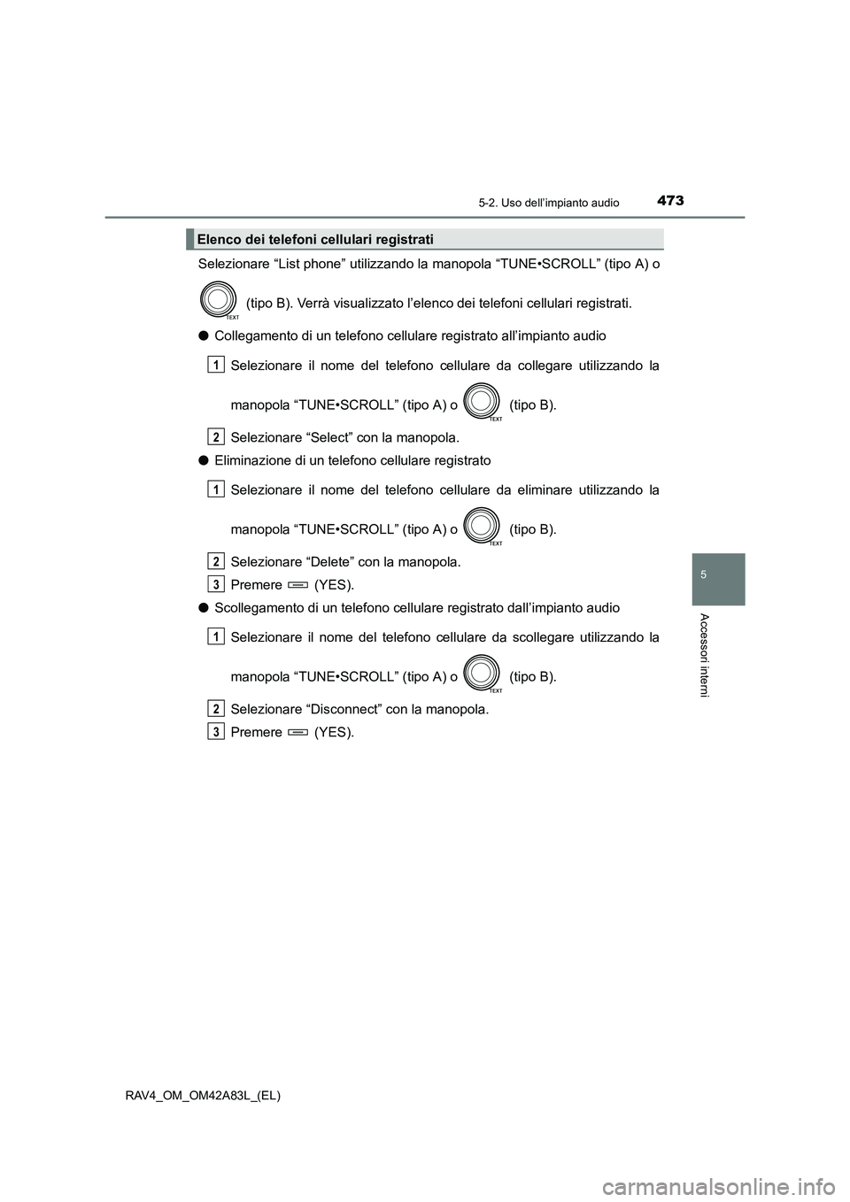 TOYOTA RAV4 2015  Manuale duso (in Italian) 4735-2. Uso dell’impianto audio
5
Accessori interni
RAV4_OM_OM42A83L_(EL)
Selezionare “List phone” utilizzando la manopola “TUNE•SCROLL” (tipo A) o (tipo B). Verrà visualizzato l’elenc 