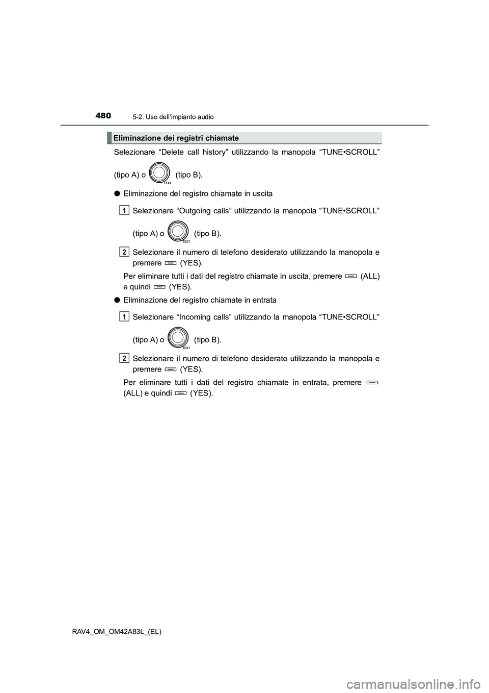 TOYOTA RAV4 2015  Manuale duso (in Italian) 4805-2. Uso dell’impianto audio
RAV4_OM_OM42A83L_(EL)
Selezionare “Delete call history” utilizzando la manopola “TUNE•SCROLL”
(tipo A) o   (tipo B).
● Eliminazione del registro chiamate 