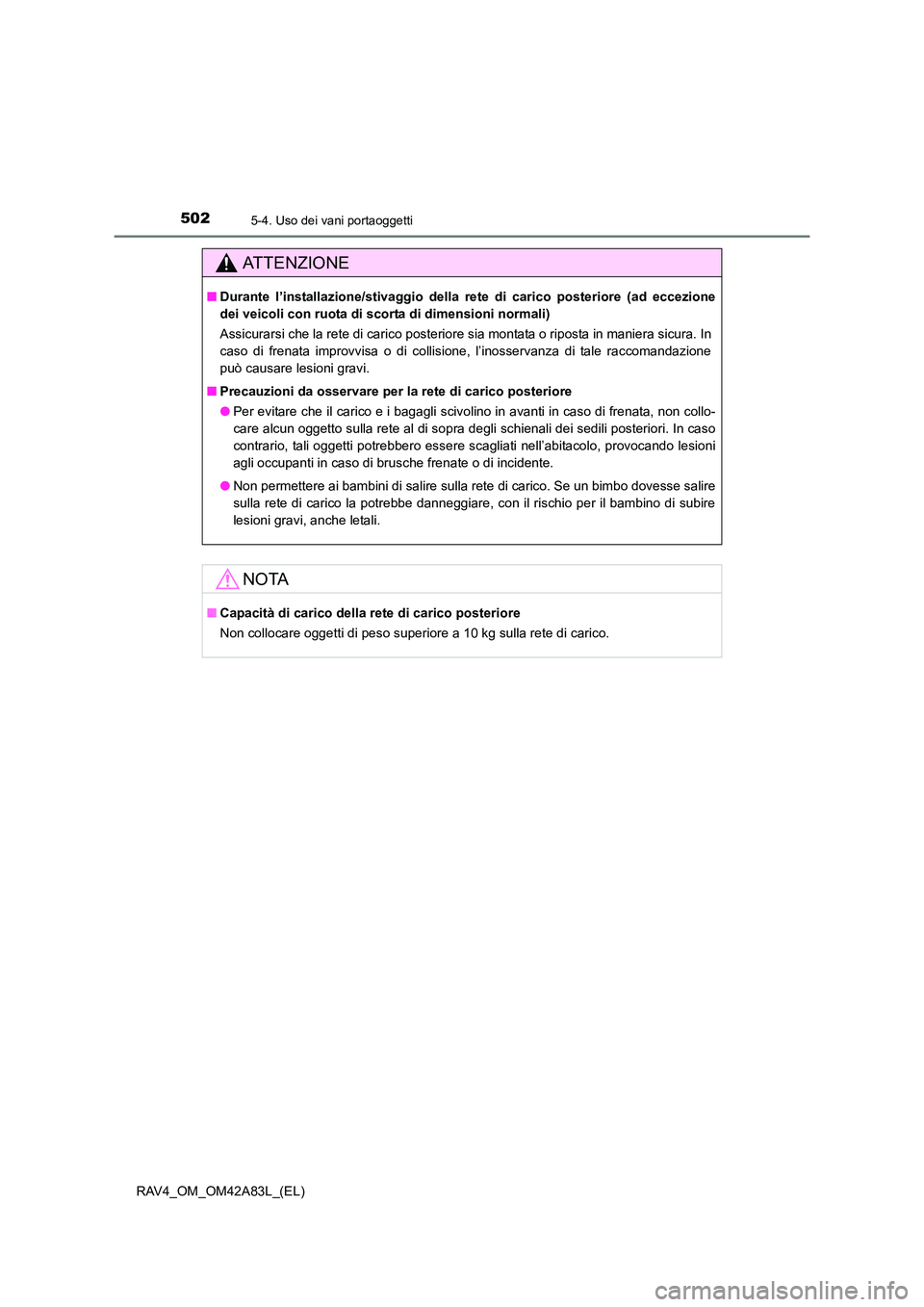 TOYOTA RAV4 2015  Manuale duso (in Italian) 502
RAV4_OM_OM42A83L_(EL)
5-4. Uso dei vani portaoggetti
AT T E N Z I O N E
■Durante l’installazione/stivaggio della re te di carico posteriore (ad eccezione
dei veicoli con ruota di scorta di dim