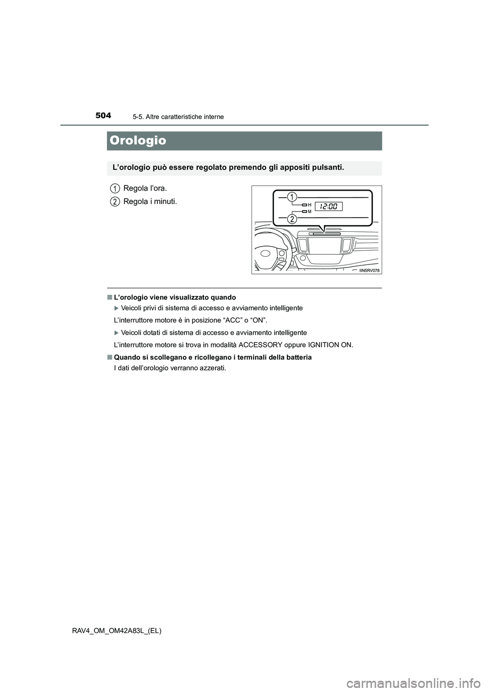 TOYOTA RAV4 2015  Manuale duso (in Italian) 5045-5. Altre caratteristiche interne
RAV4_OM_OM42A83L_(EL)
Orologio
Regola l’ora.
Regola i minuti.
■L’orologio viene visualizzato quando
�XVeicoli privi di sistema di accesso e avviamento intel
