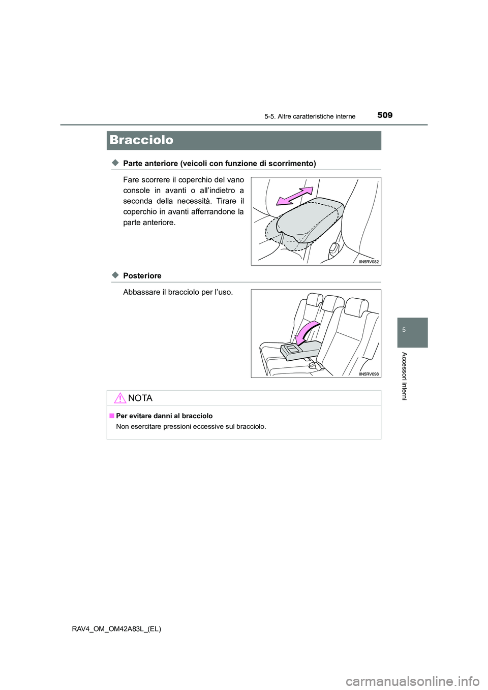 TOYOTA RAV4 2015  Manuale duso (in Italian) 509
5
5-5. Altre caratteristiche interne
Accessori interni
RAV4_OM_OM42A83L_(EL)
Bracciolo
◆Parte anteriore (veicoli con funzione di scorrimento)
Fare scorrere il coperchio del vano
console in avant