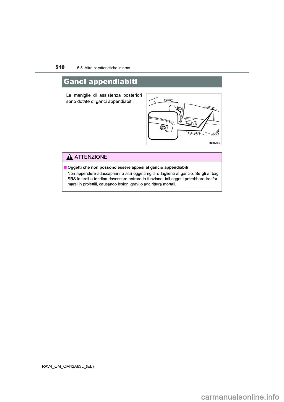 TOYOTA RAV4 2015  Manuale duso (in Italian) 5105-5. Altre caratteristiche interne
RAV4_OM_OM42A83L_(EL)
Ganci appendiabiti
Le maniglie di assistenza posteriori
sono dotate di ganci appendiabiti.
AT T E N Z I O N E
■Oggetti che non possono ess
