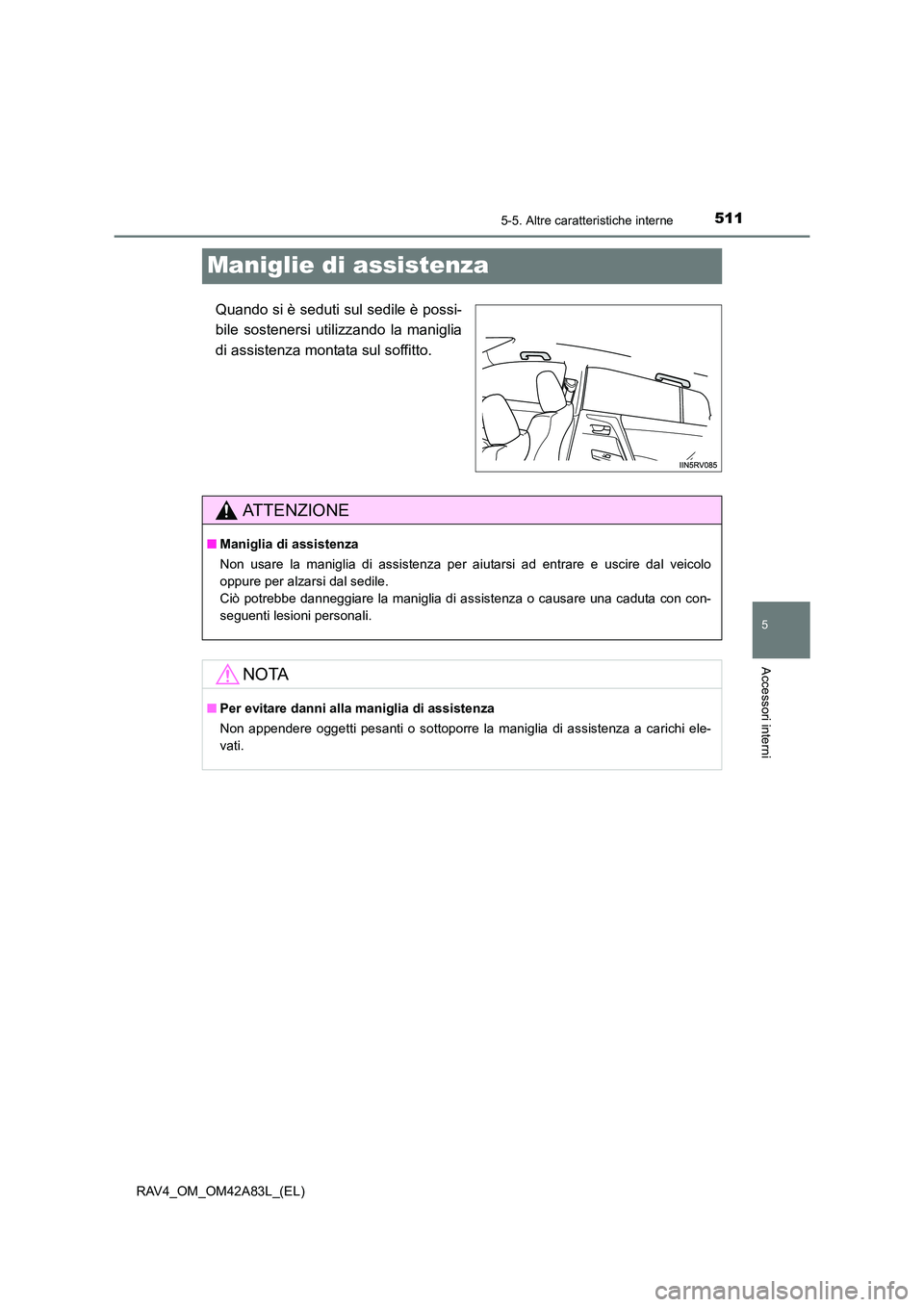 TOYOTA RAV4 2015 Manuale duso (in Italian) 511
5
5-5. Altre caratteristiche interne
Accessori interni
RAV4_OM_OM42A83L_(EL)
Maniglie di assistenza
Quando si è seduti sul sedile è possi-
bile sostenersi utilizzando la maniglia
di assistenza m TOYOTA RAV4 2015 Manuale duso (in Italian) 511
5
5-5. Altre caratteristiche interne
Accessori interni
RAV4_OM_OM42A83L_(EL)
Maniglie di assistenza
Quando si è seduti sul sedile è possi-
bile sostenersi utilizzando la maniglia
di assistenza m