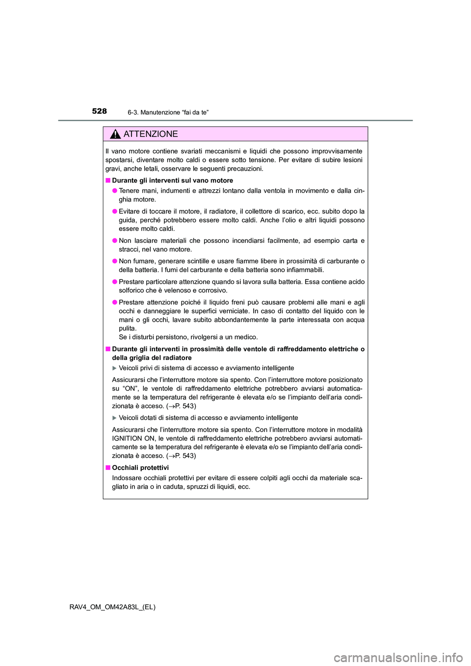 TOYOTA RAV4 2015 Manuale duso (in Italian) 5286-3. Manutenzione “fai da te”
RAV4_OM_OM42A83L_(EL)
AT T E N Z I O N E
Il vano motore contiene svariati meccanismi e liquidi che possono improvvisamente
spostarsi, diventare molto caldi o esser TOYOTA RAV4 2015 Manuale duso (in Italian) 5286-3. Manutenzione “fai da te”
RAV4_OM_OM42A83L_(EL)
AT T E N Z I O N E
Il vano motore contiene svariati meccanismi e liquidi che possono improvvisamente
spostarsi, diventare molto caldi o esser