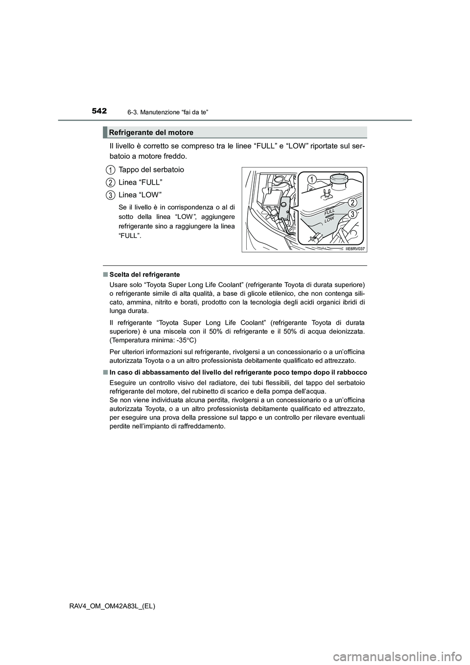 TOYOTA RAV4 2015  Manuale duso (in Italian) 5426-3. Manutenzione “fai da te”
RAV4_OM_OM42A83L_(EL)
Il livello è corretto se compreso tra le linee “FULL” e “LOW” riportate sul ser-
batoio a motore freddo.Tappo del serbatoio
Linea 