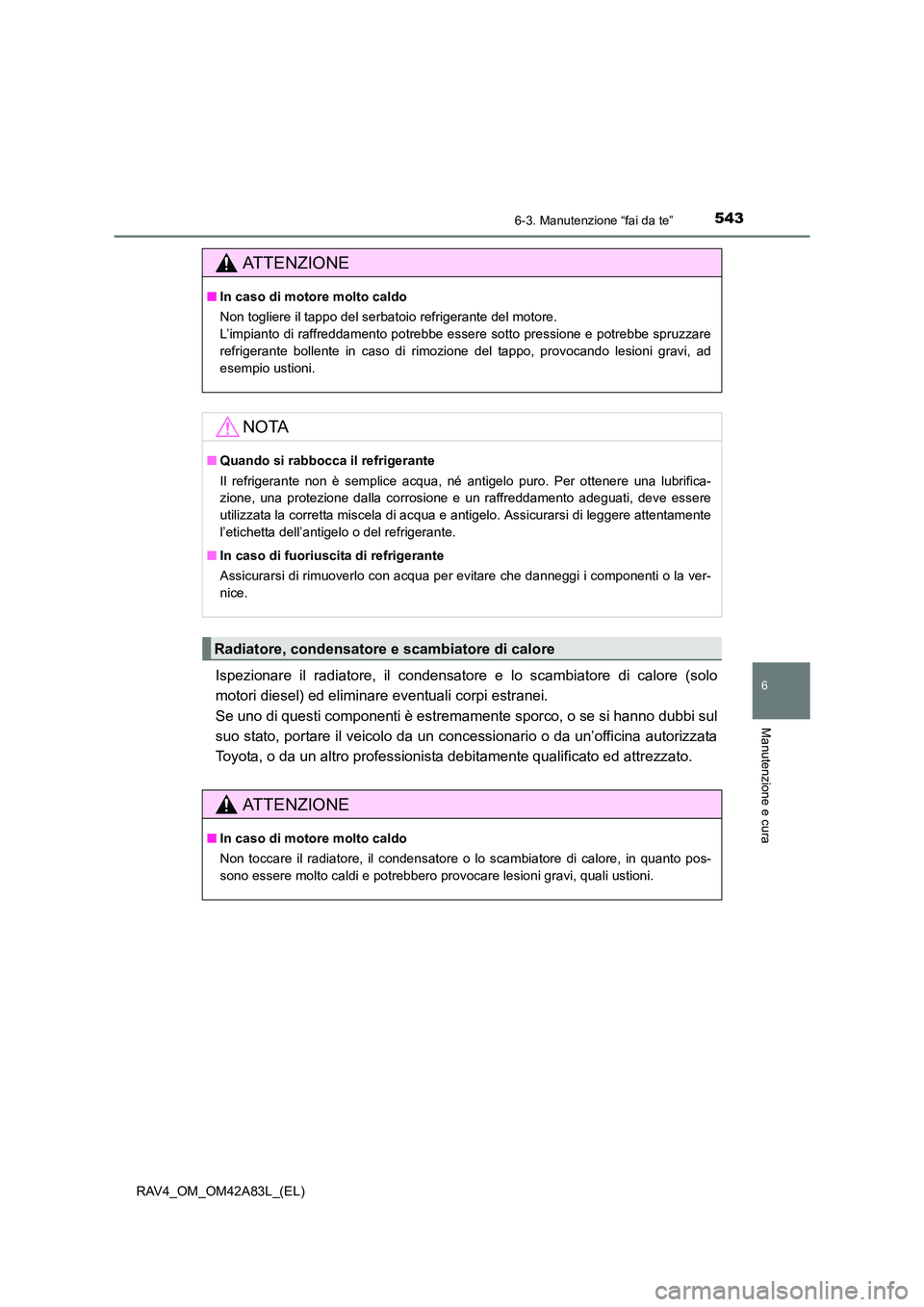 TOYOTA RAV4 2015  Manuale duso (in Italian) 5436-3. Manutenzione “fai da te”
6
Manutenzione e cura
RAV4_OM_OM42A83L_(EL)
Ispezionare il radiatore, il condensatore e lo scambiatore di calore (solo
motori diesel) ed eliminare eventuali corpi 