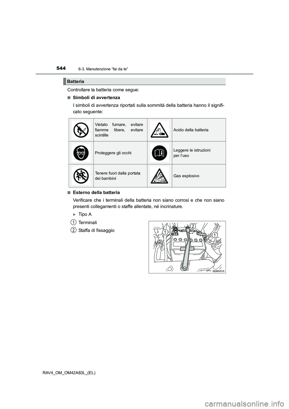 TOYOTA RAV4 2015  Manuale duso (in Italian) 5446-3. Manutenzione “fai da te”
RAV4_OM_OM42A83L_(EL)
Controllare la batteria come segue:
■Simboli di avvertenza
I simboli di avvertenza riportati sulla sommità della batteria hanno il signifi