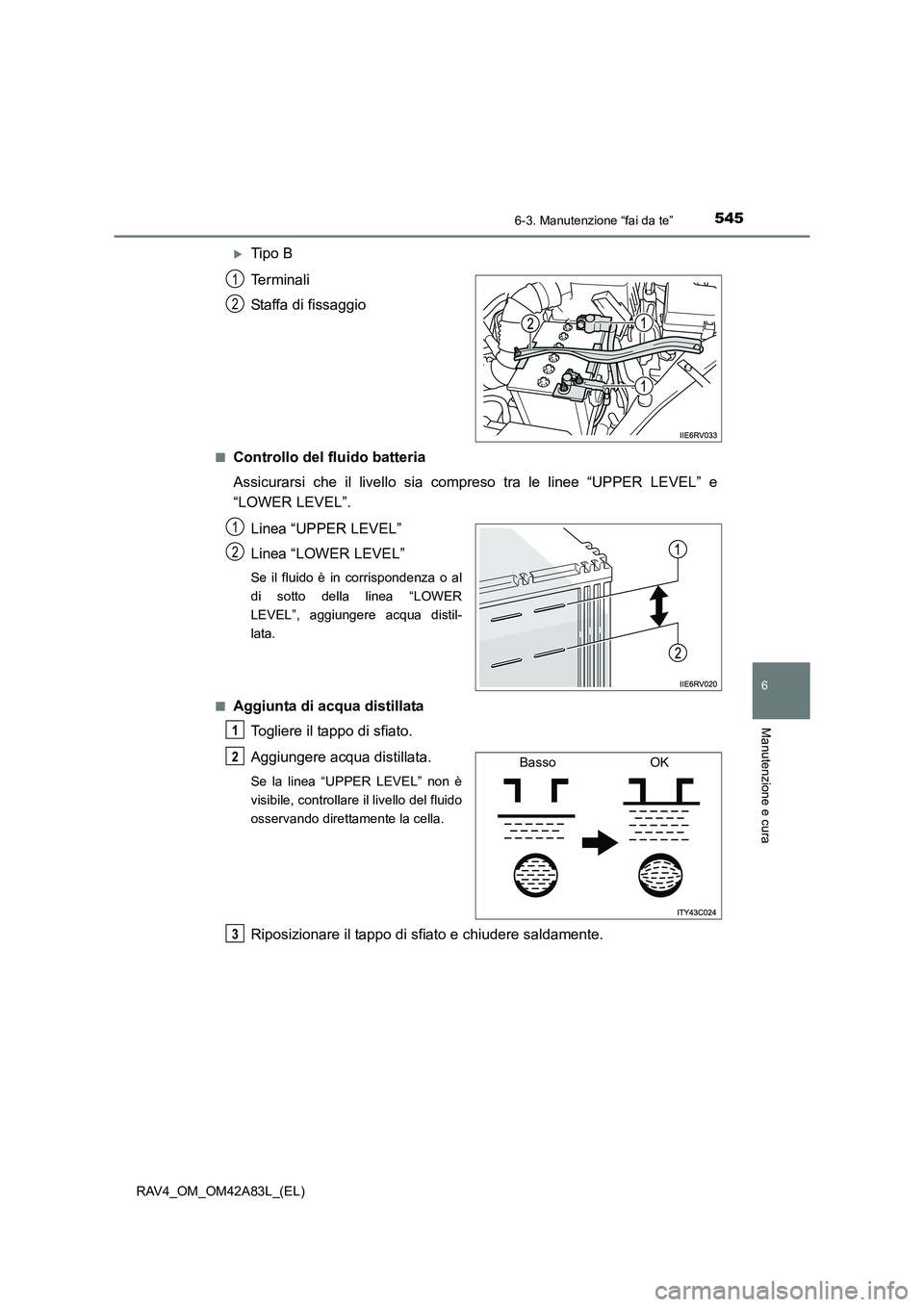 TOYOTA RAV4 2015  Manuale duso (in Italian) 5456-3. Manutenzione “fai da te”
6
Manutenzione e cura
RAV4_OM_OM42A83L_(EL)
�XTipo B
Terminali
Staffa di fissaggio
■Controllo del fluido batteria
Assicurarsi che il livello sia compreso tra le 