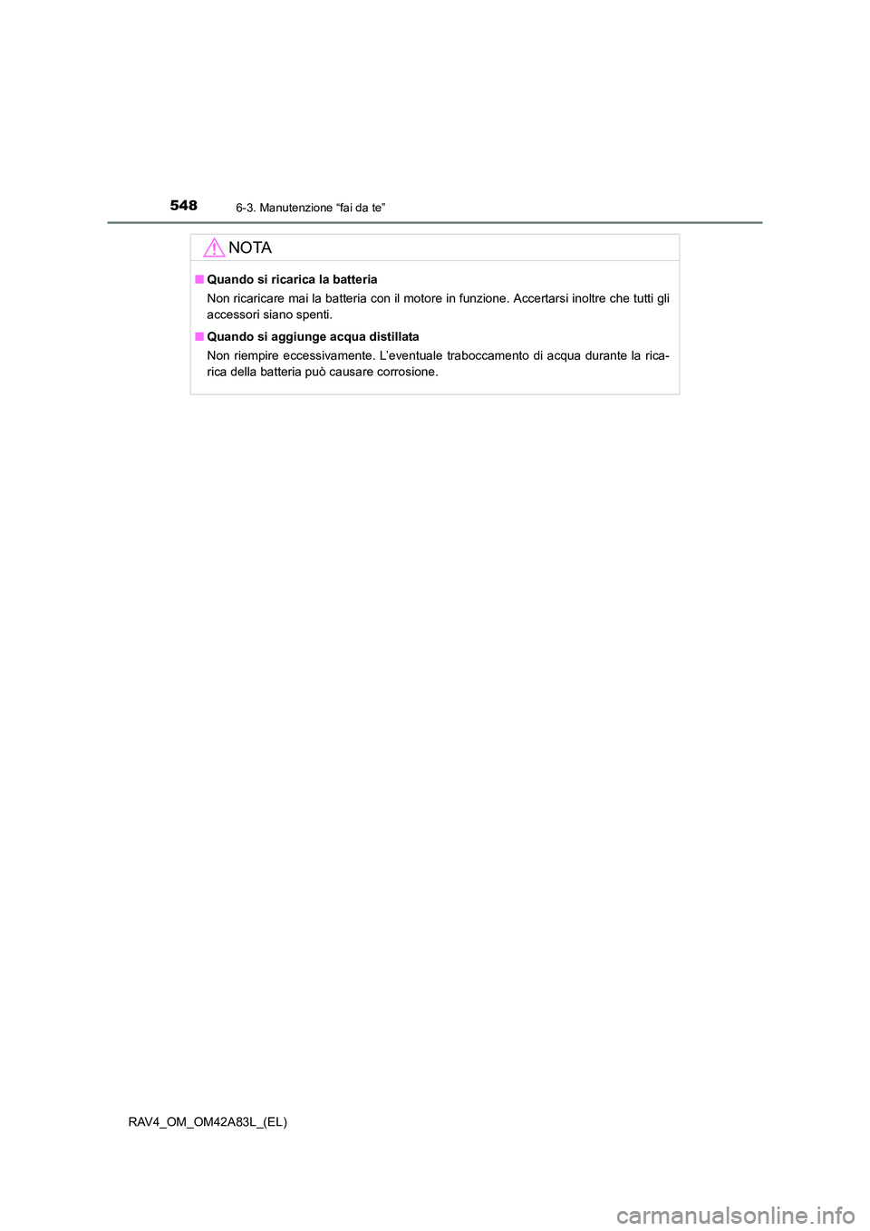 TOYOTA RAV4 2015  Manuale duso (in Italian) 5486-3. Manutenzione “fai da te”
RAV4_OM_OM42A83L_(EL)
NOTA
■Quando si ricarica la batteria
Non ricaricare mai la batteria con il motore in funzione. Accertarsi inoltre che tutti gli
accessori s