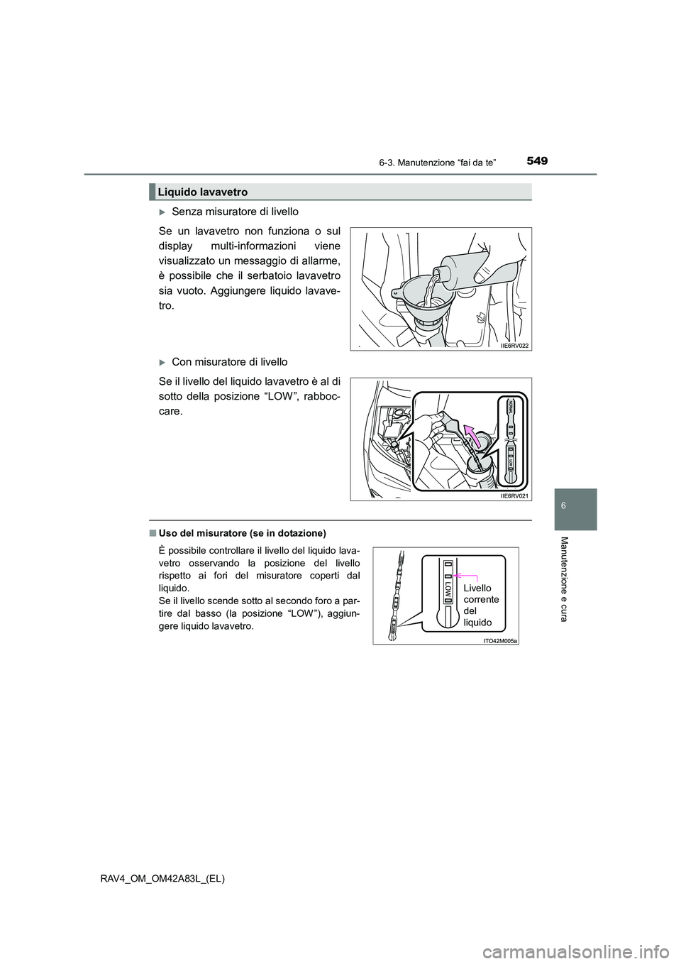 TOYOTA RAV4 2015  Manuale duso (in Italian) 5496-3. Manutenzione “fai da te”
6
Manutenzione e cura
RAV4_OM_OM42A83L_(EL)
�XSenza misuratore di livello
Se un lavavetro non funziona o sul
display multi-informazioni viene
visualizzato un messa