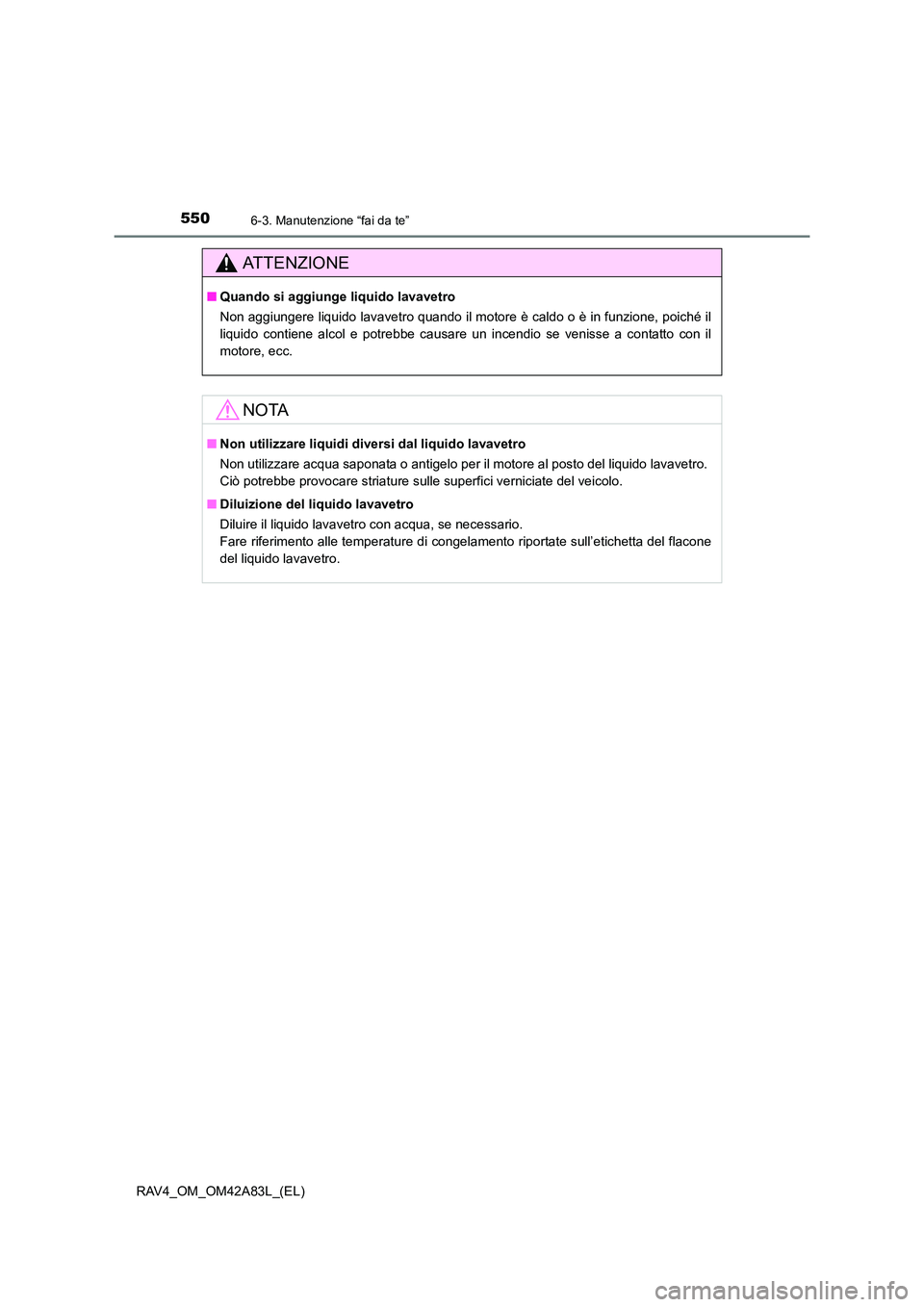 TOYOTA RAV4 2015  Manuale duso (in Italian) 5506-3. Manutenzione “fai da te”
RAV4_OM_OM42A83L_(EL)
AT T E N Z I O N E
■Quando si aggiunge liquido lavavetro
Non aggiungere liquido lavavetro quando il motore è caldo o è in funzione, poich