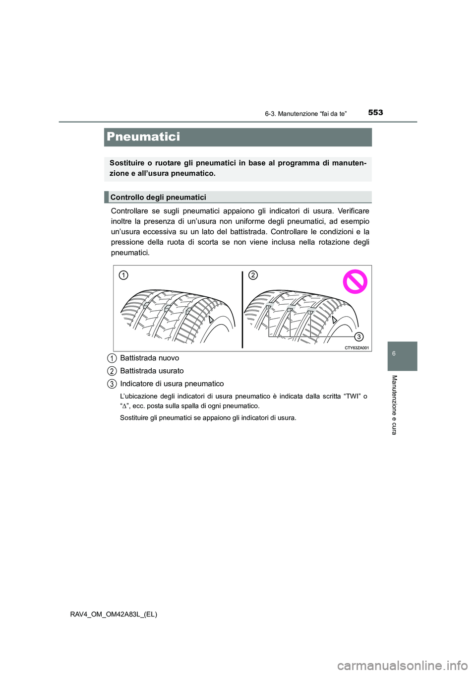 TOYOTA RAV4 2015  Manuale duso (in Italian) 553
6
6-3. Manutenzione “fai da te”
Manutenzione e cura
RAV4_OM_OM42A83L_(EL)
Pneumatici
Controllare se sugli pneumatici appaiono gli indicatori di usura. Verificare
inoltre la presenza di un’us