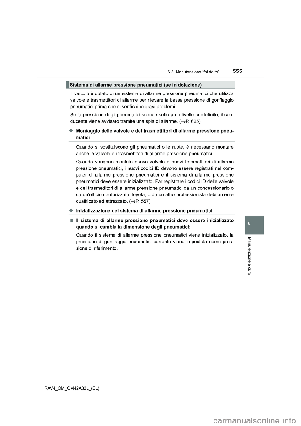 TOYOTA RAV4 2015  Manuale duso (in Italian) 5556-3. Manutenzione “fai da te”
6
Manutenzione e cura
RAV4_OM_OM42A83L_(EL)
Il veicolo è dotato di un sistema di allarme pressione pneumatici che utilizza
valvole e trasmettitori di allarme per 