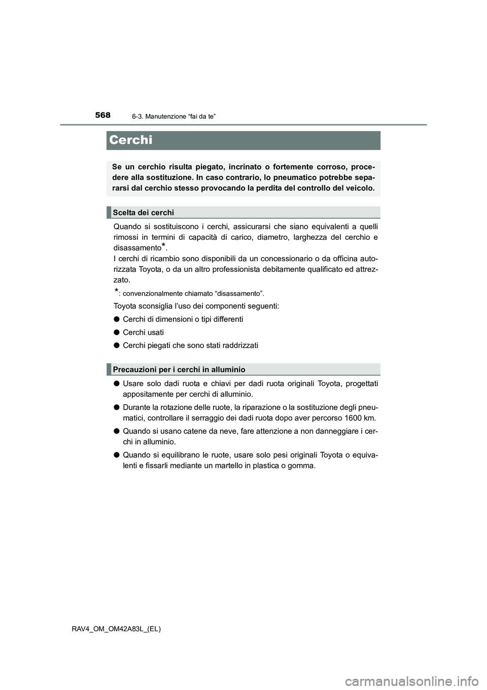 TOYOTA RAV4 2015  Manuale duso (in Italian) 5686-3. Manutenzione “fai da te”
RAV4_OM_OM42A83L_(EL)
Cerchi
Quando si sostituiscono i cerchi, assicurarsi che siano equivalenti a quelli
rimossi in termini di capacità di carico, diametro, larg