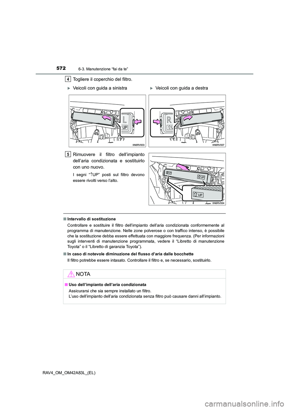 TOYOTA RAV4 2015  Manuale duso (in Italian) 5726-3. Manutenzione “fai da te”
RAV4_OM_OM42A83L_(EL)
Togliere il coperchio del filtro.
Rimuovere il filtro dell’impianto
dell’aria condizionata e sostituirlo
con uno nuovo.
I segni “↑UP