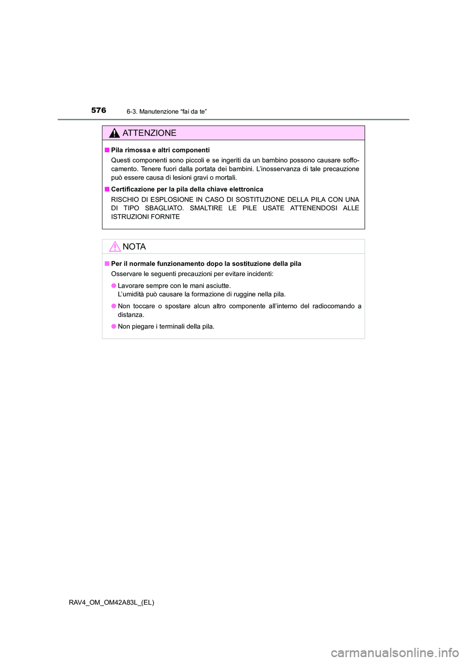 TOYOTA RAV4 2015  Manuale duso (in Italian) 5766-3. Manutenzione “fai da te”
RAV4_OM_OM42A83L_(EL)
AT T E N Z I O N E
■Pila rimossa e altri componenti
Questi componenti sono piccoli e se ingeriti da un bambino possono causare soffo-
camen