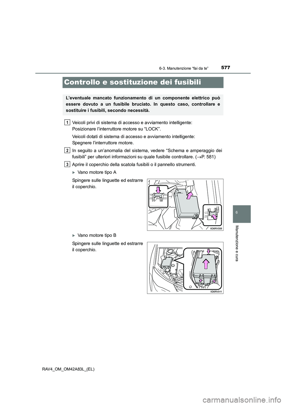 TOYOTA RAV4 2015  Manuale duso (in Italian) 577
6
6-3. Manutenzione “fai da te”
Manutenzione e cura
RAV4_OM_OM42A83L_(EL)
Controllo e sostituzione dei fusibili
Veicoli privi di sistema di accesso e avviamento intelligente: 
Posizionare l’